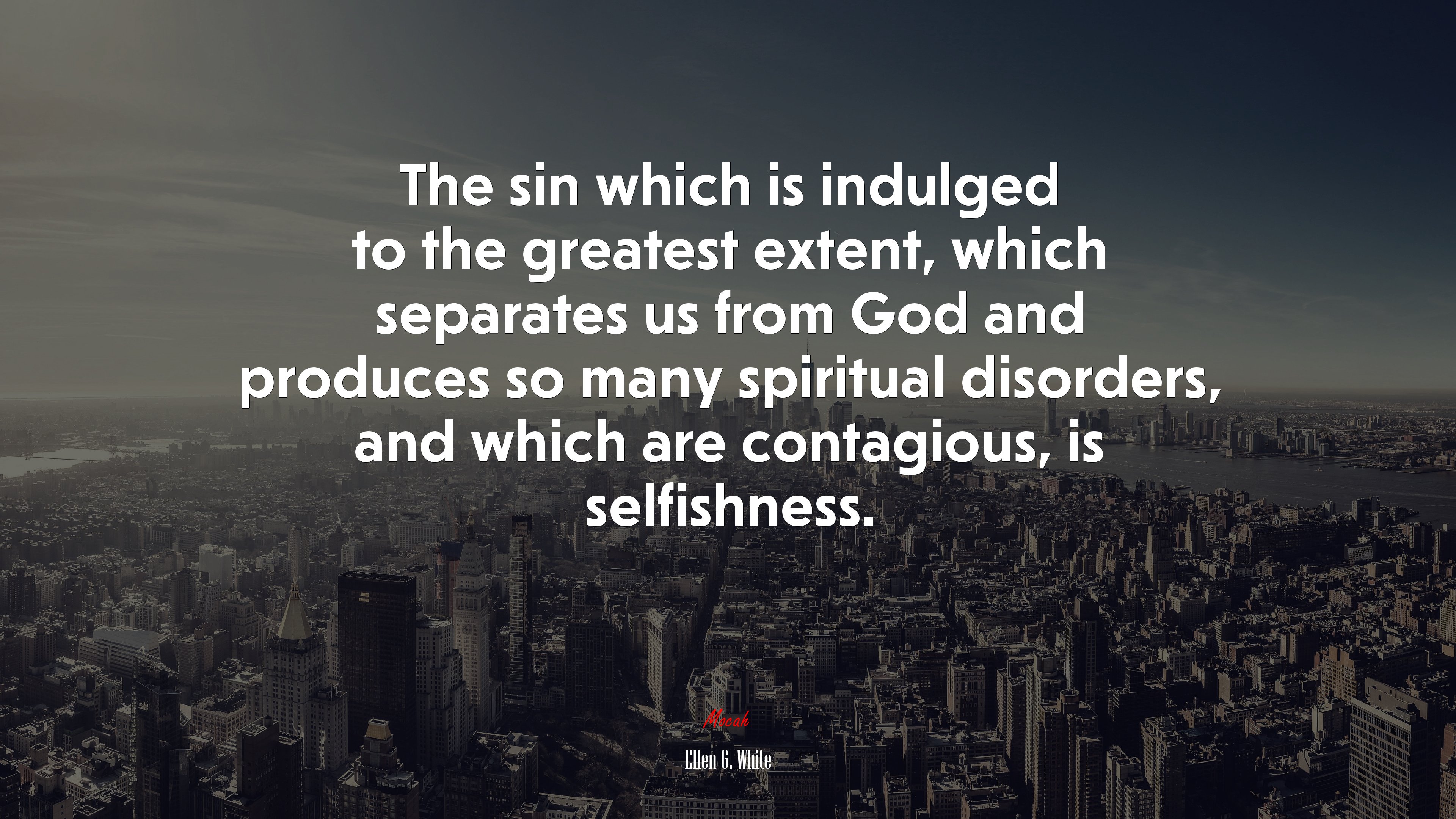 The sin which is indulged to the greatest extent, which separates us from God and produces so many spiritual disorders, and which are contagious, is selfishness. | Ellen G. White quote HD Wallpaper