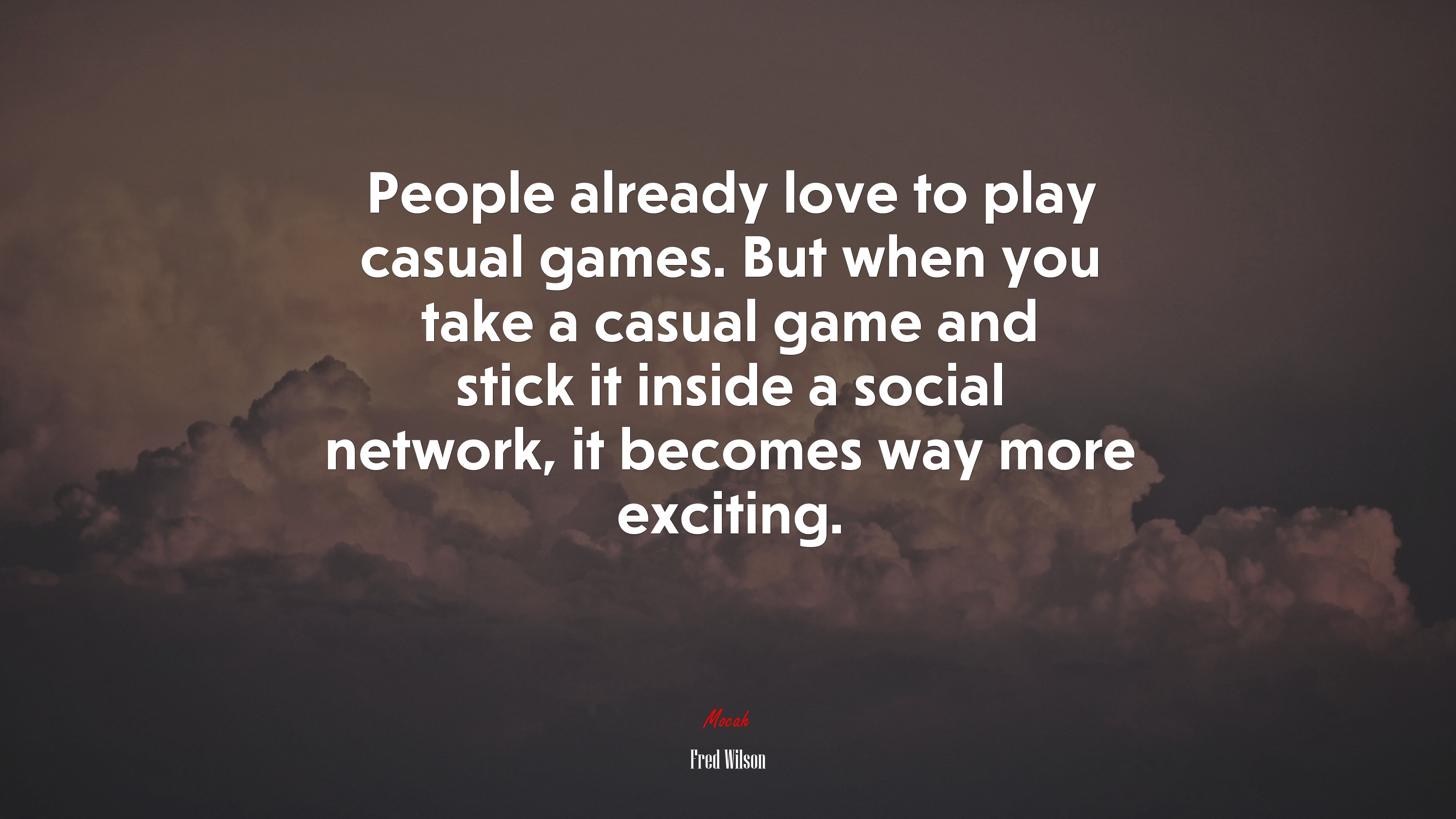 People already love to play casual games. But when you take a casual game and stick it inside a social network, it becomes way more exciting. | Fred Wilson quote HD Wallpaper