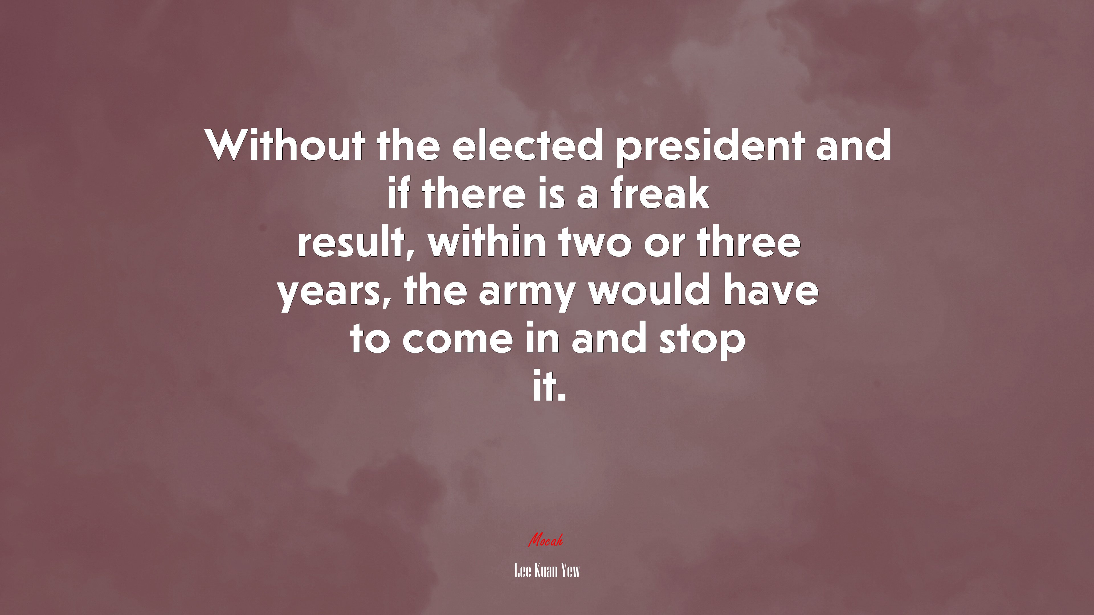 Without the elected president and if there is a freak result, within two or three years, the army would have to come in and stop it. | Lee Kuan Yew quote HD Wallpaper