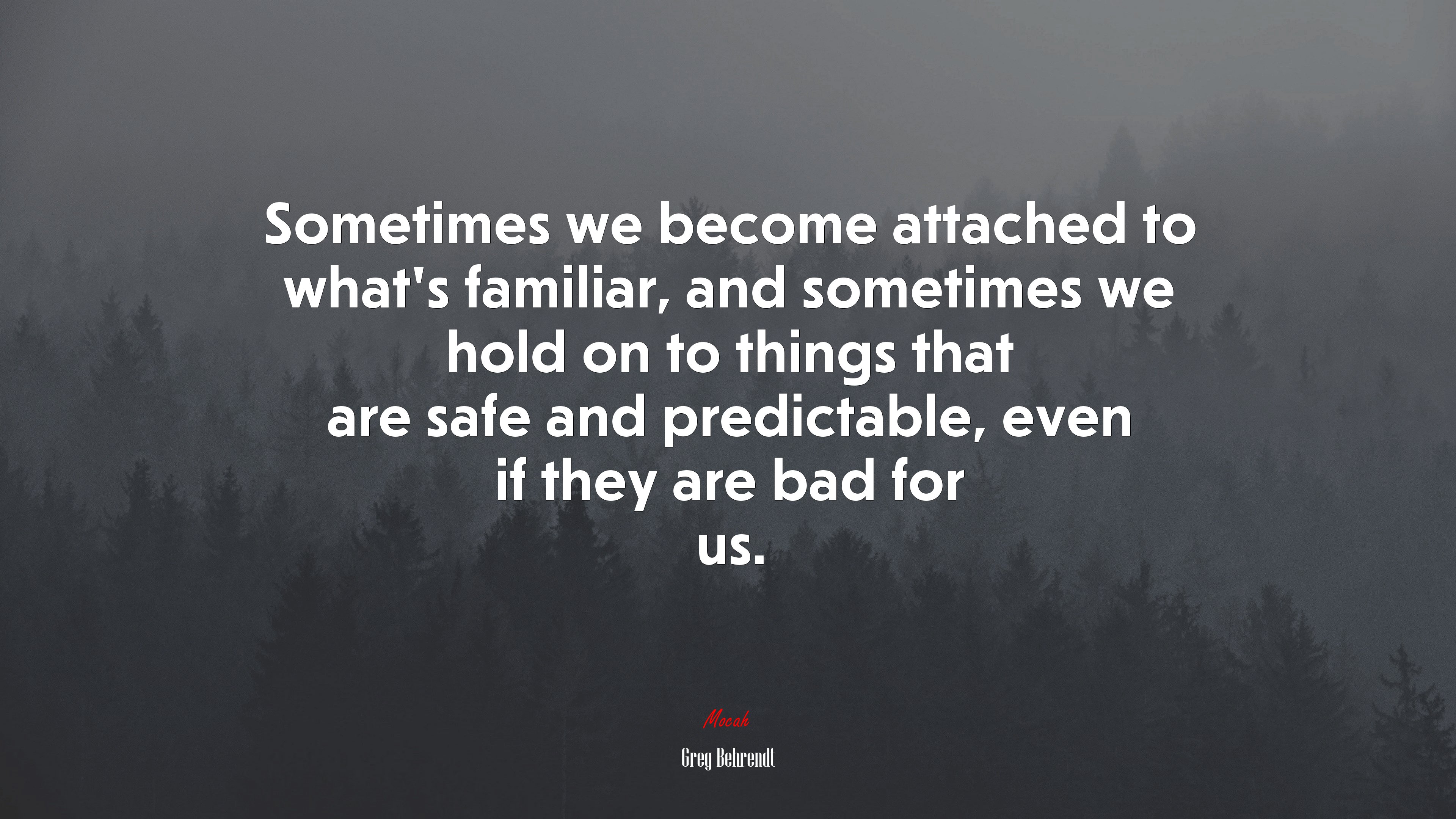 Sometimes we become attached to what’s familiar, and sometimes we hold on to things that are safe and predictable, even if they are bad for us. | Greg Behrendt quote HD Wallpaper