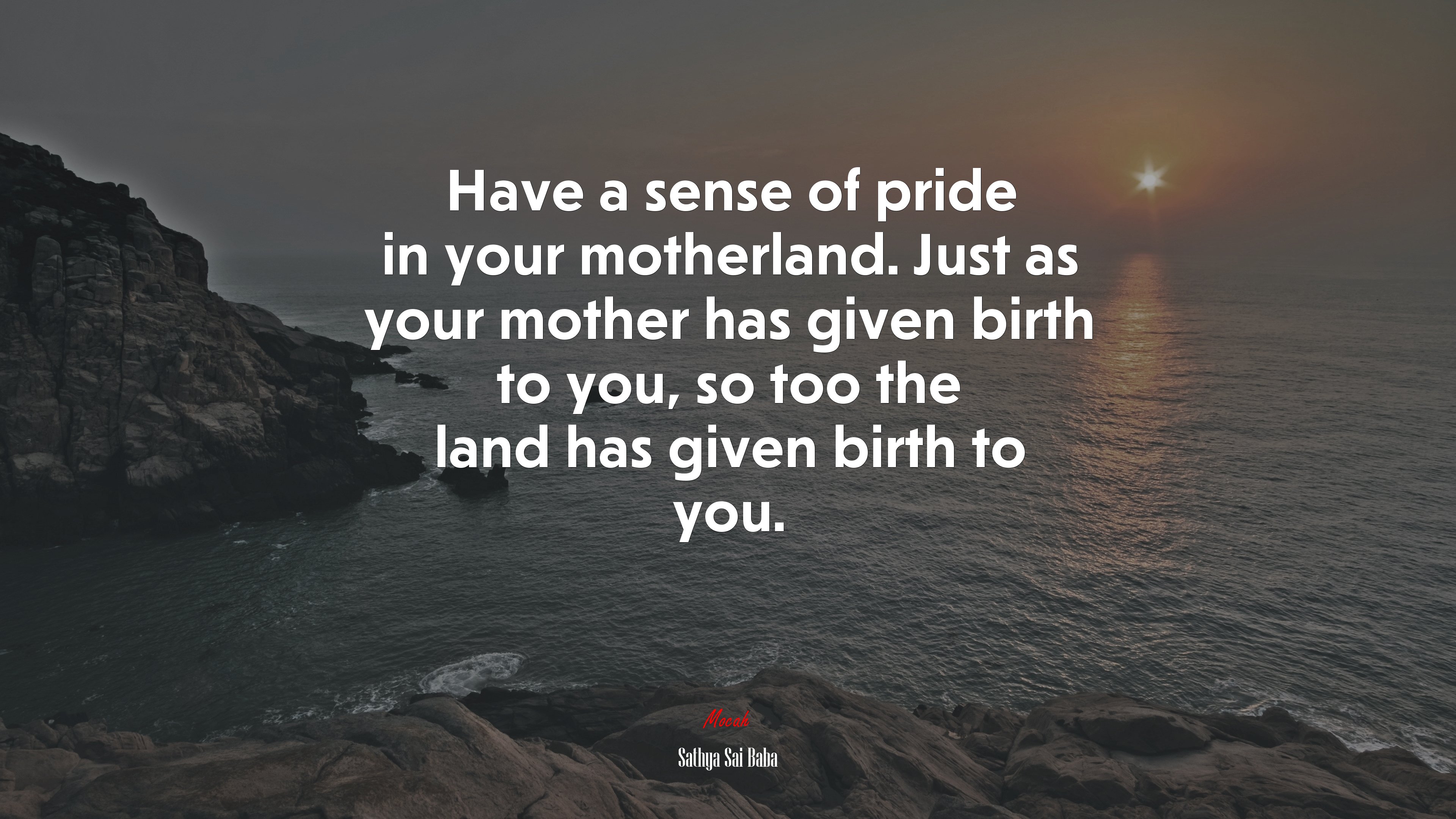 Have a sense of pride in your motherland. Just as your mother has given birth to you, so too the land has given birth to you. | Sathya Sai Baba quote HD Wallpaper