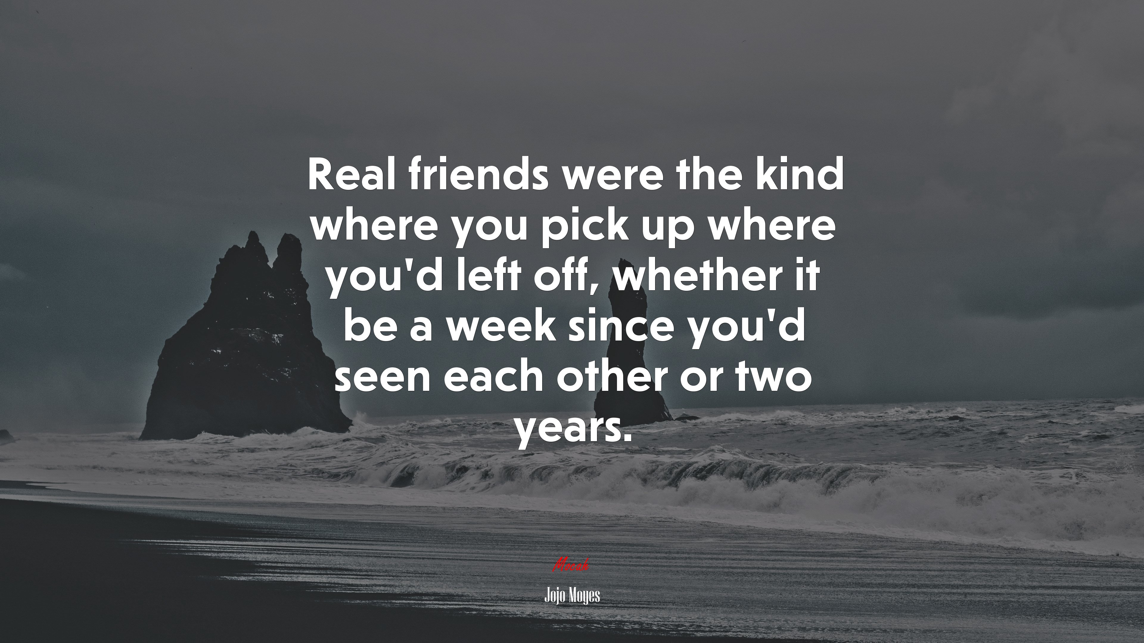 Real friends were the kind where you pick up where you’d left off, whether it be a week since you’d seen each other or two years. | Jojo Moyes quote HD Wallpaper