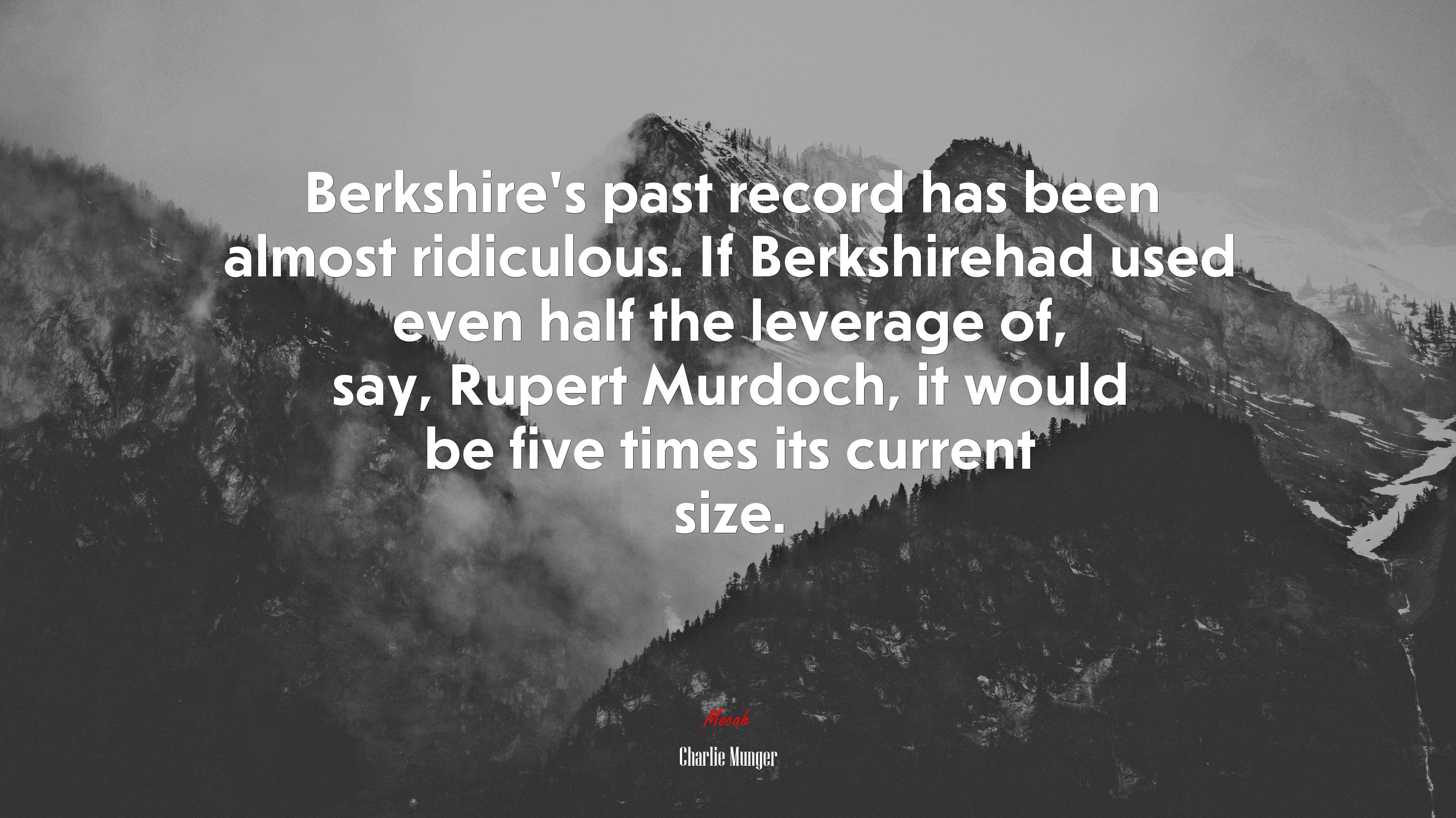 Berkshire’s past record has been almost ridiculous. If Berkshirehad used even half the leverage of, say, Rupert Murdoch, it would be five times its current size. | Charlie Munger quote HD Wallpaper