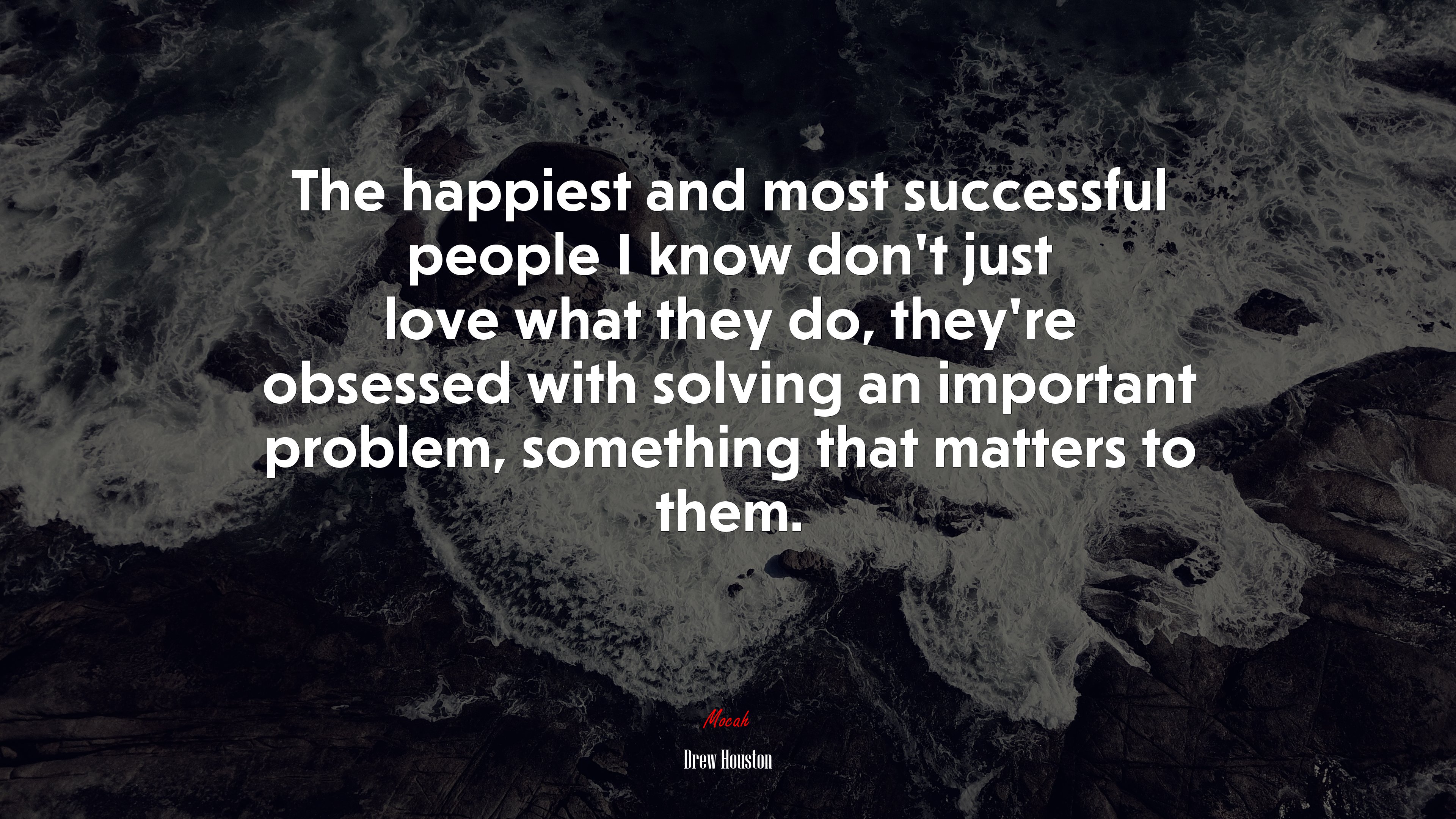 The happiest and most successful people I know don’t just love what they do, they’re obsessed with solving an important problem, something that matters to them. | Drew Houston quote HD Wallpaper