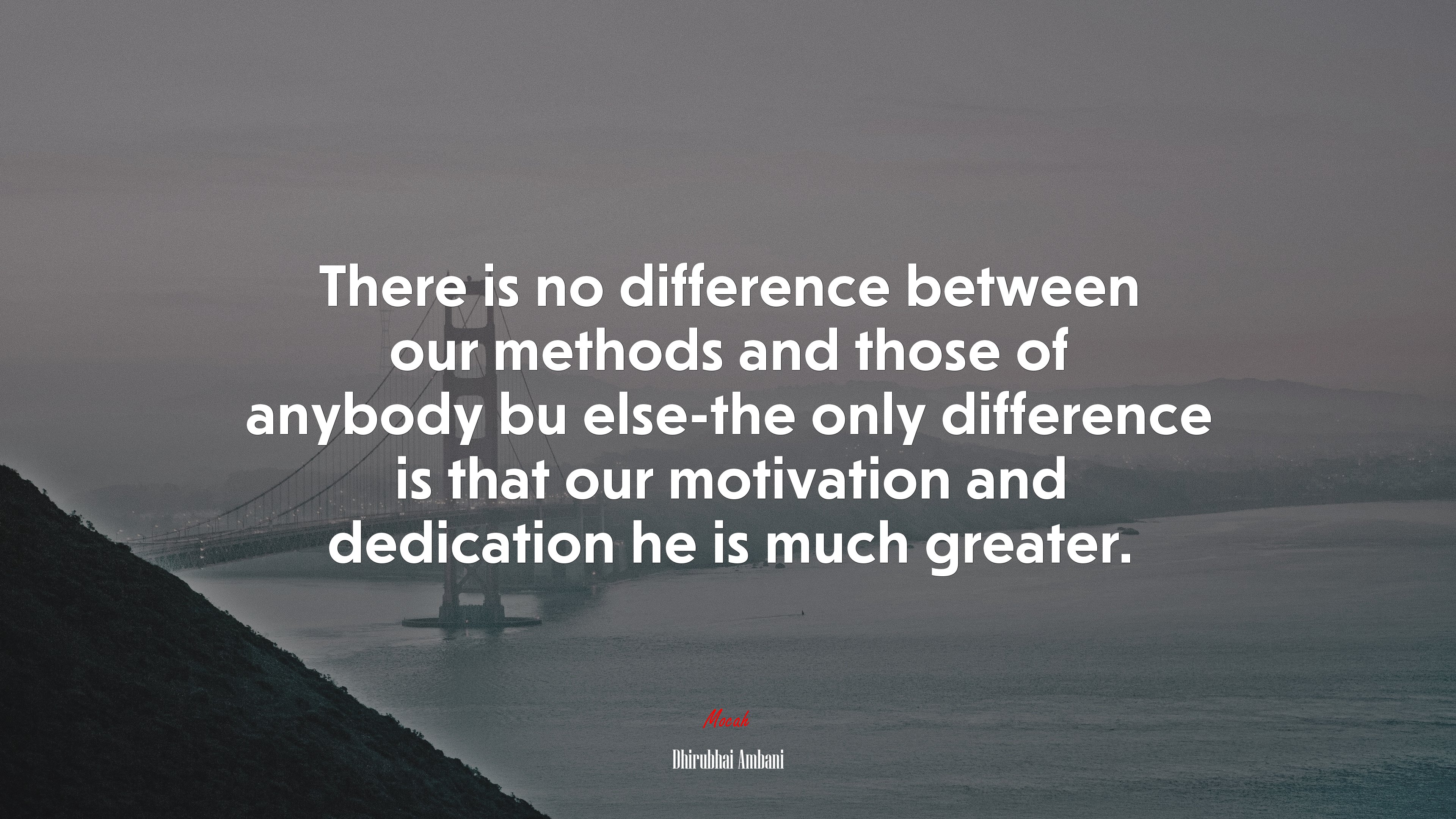 There is no difference between our methods and those of anybody bu else-the only difference is that our motivation and dedication he is much greater. | Dhirubhai Ambani quote HD Wallpaper