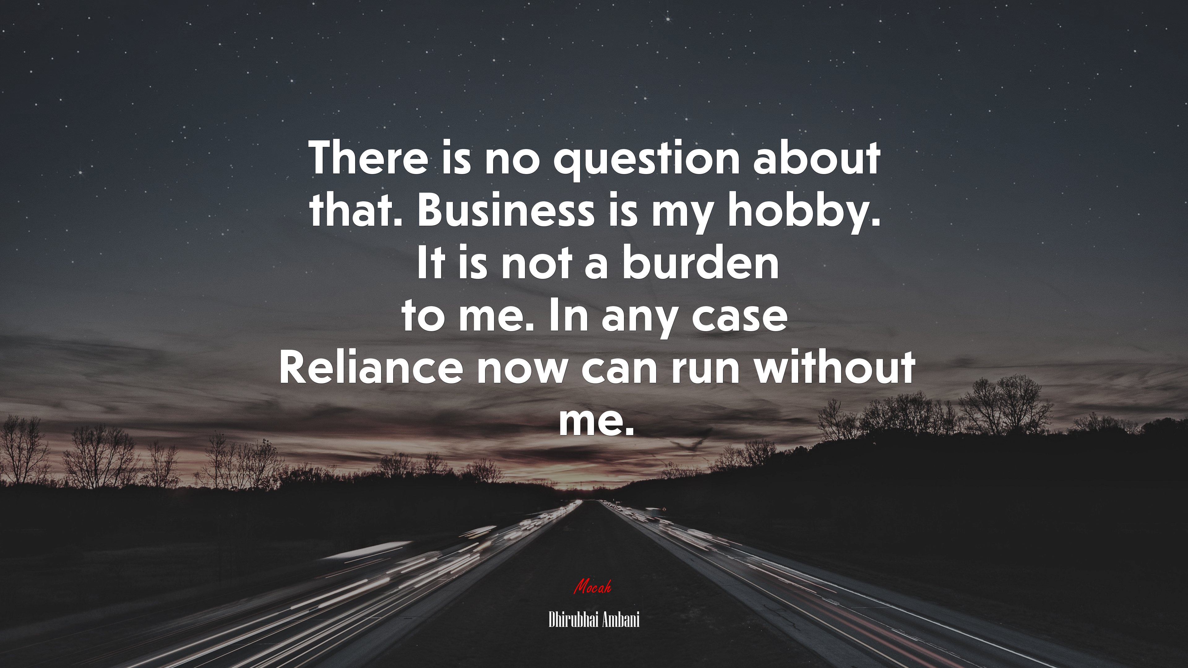 There is no question about that. Business is my hobby. It is not a burden to me. In any case Reliance now can run without me. | Dhirubhai Ambani quote HD Wallpaper
