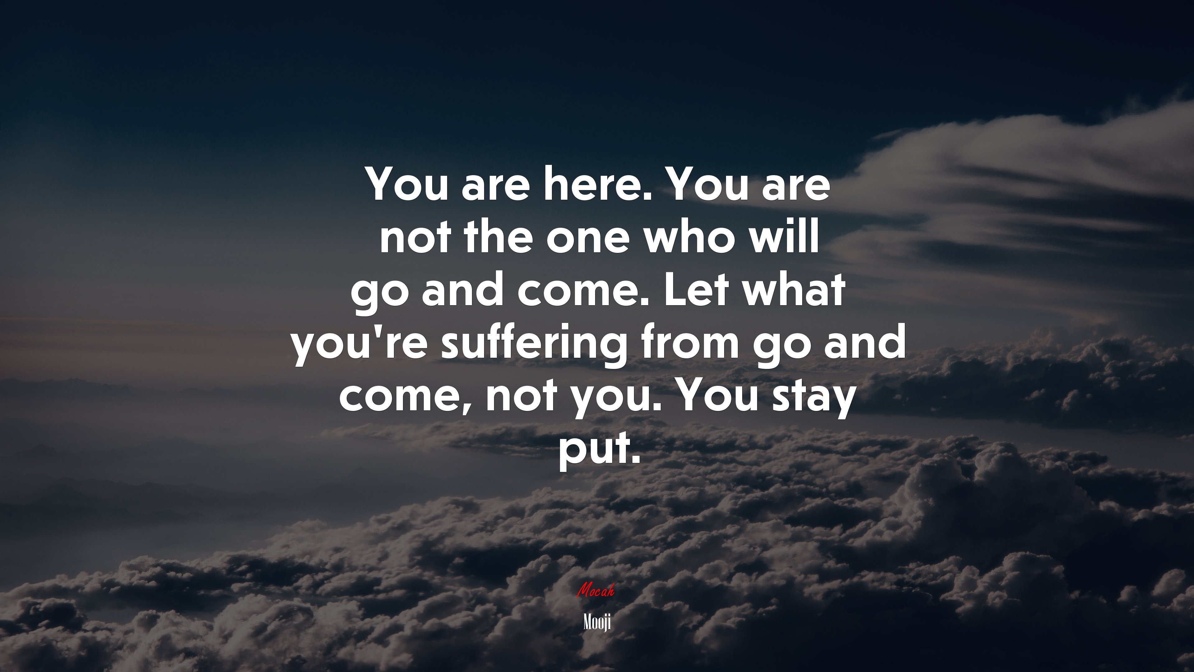 You are here. You are not the one who will go and come. Let what you’re suffering from go and come, not you. You stay put. | Mooji quote HD Wallpaper