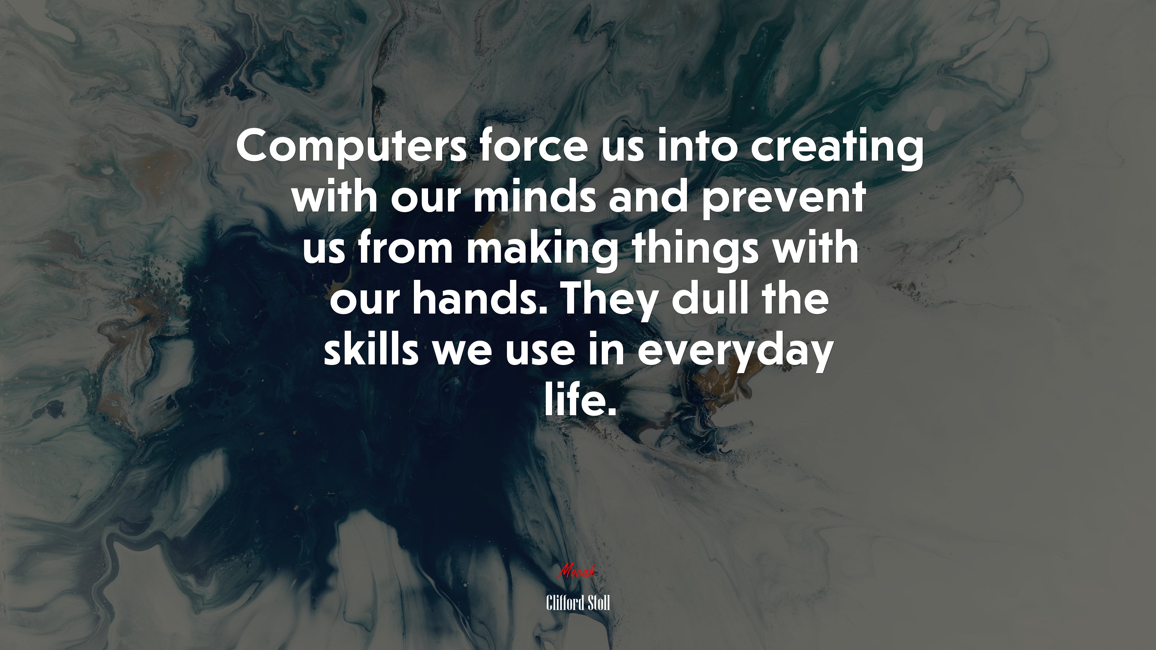 Computers force us into creating with our minds and prevent us from making things with our hands. They dull the skills we use in everyday life. | Clifford Stoll quote HD Wallpaper