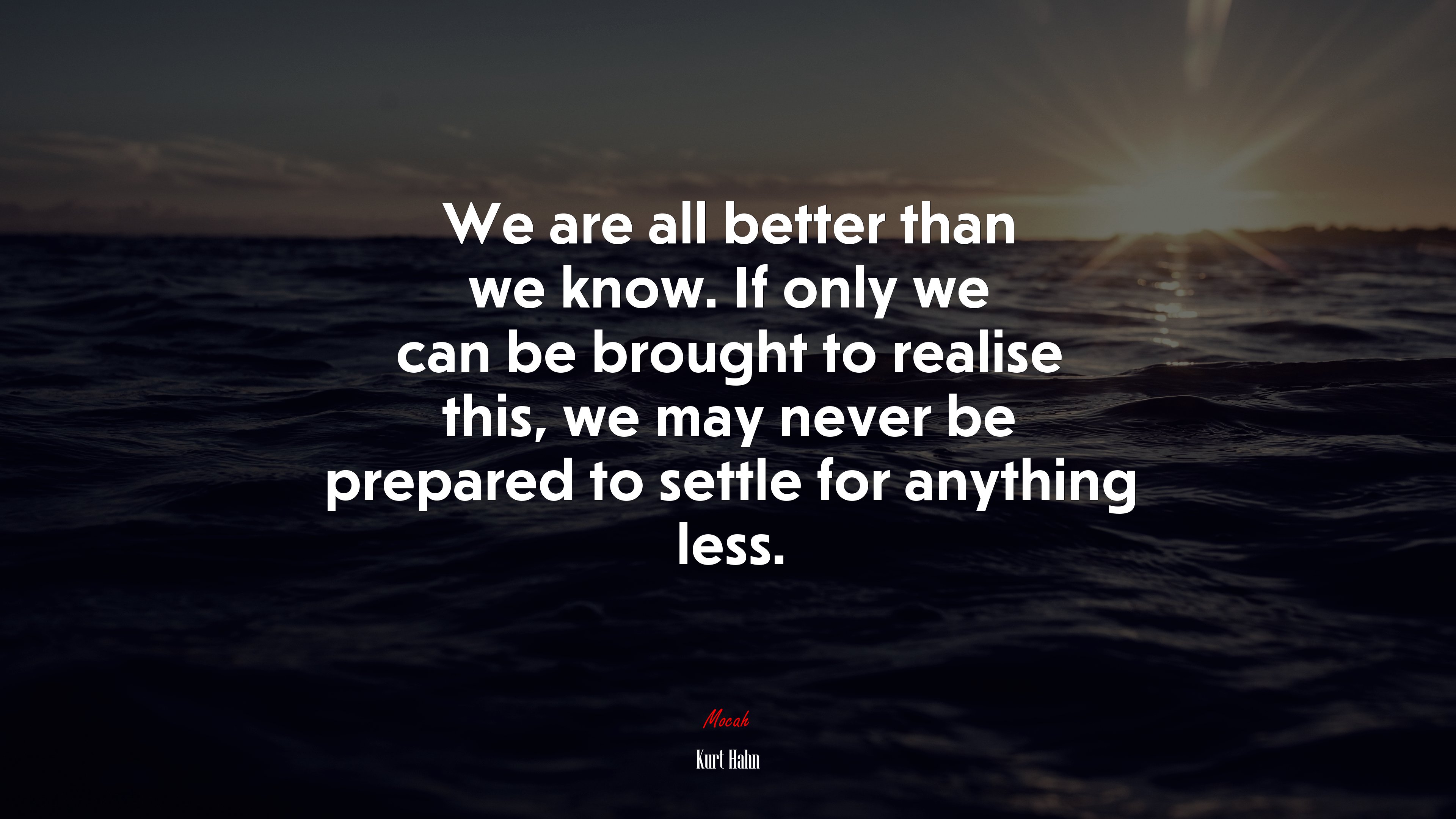 We are all better than we know. If only we can be brought to realise this, we may never be prepared to settle for anything less. | Kurt Hahn quote HD Wallpaper