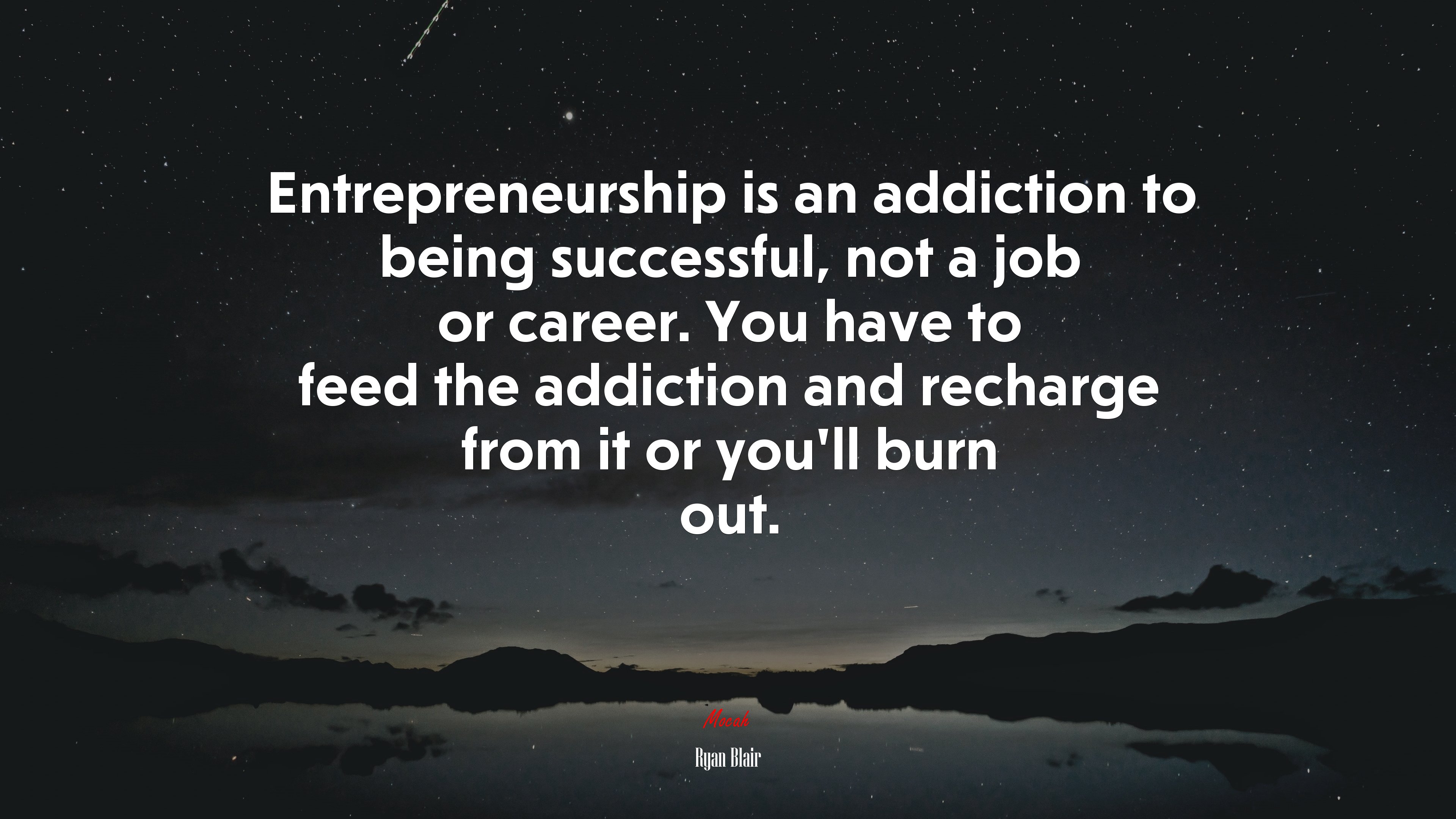 Entrepreneurship is an addiction to being successful, not a job or career. You have to feed the addiction and recharge from it or you’ll burn out. | Ryan Blair quote HD Wallpaper