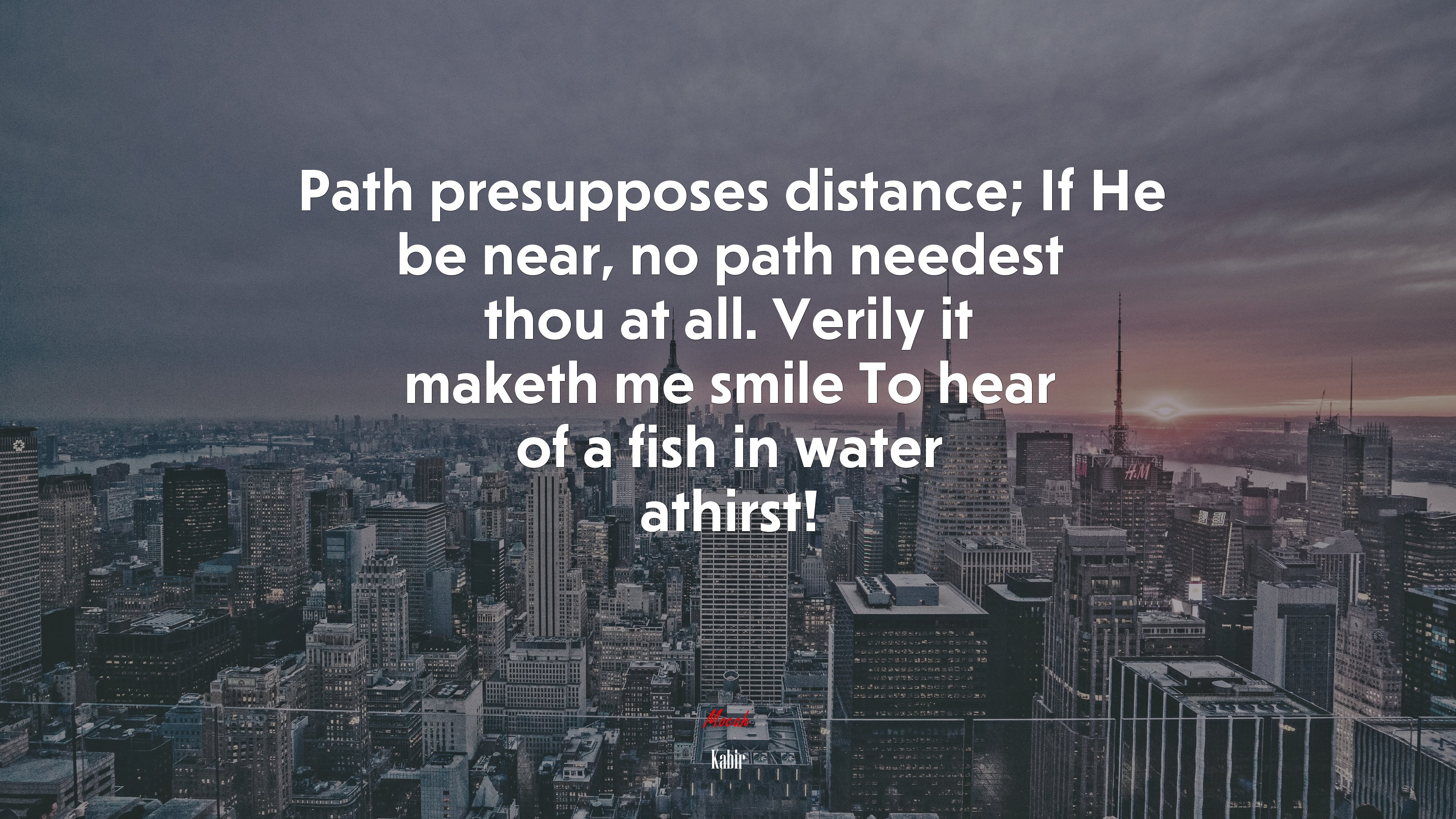 Path presupposes distance; If He be near, no path needest thou at all. Verily it maketh me smile To hear of a fish in water athirst! | Kabir quote HD Wallpaper