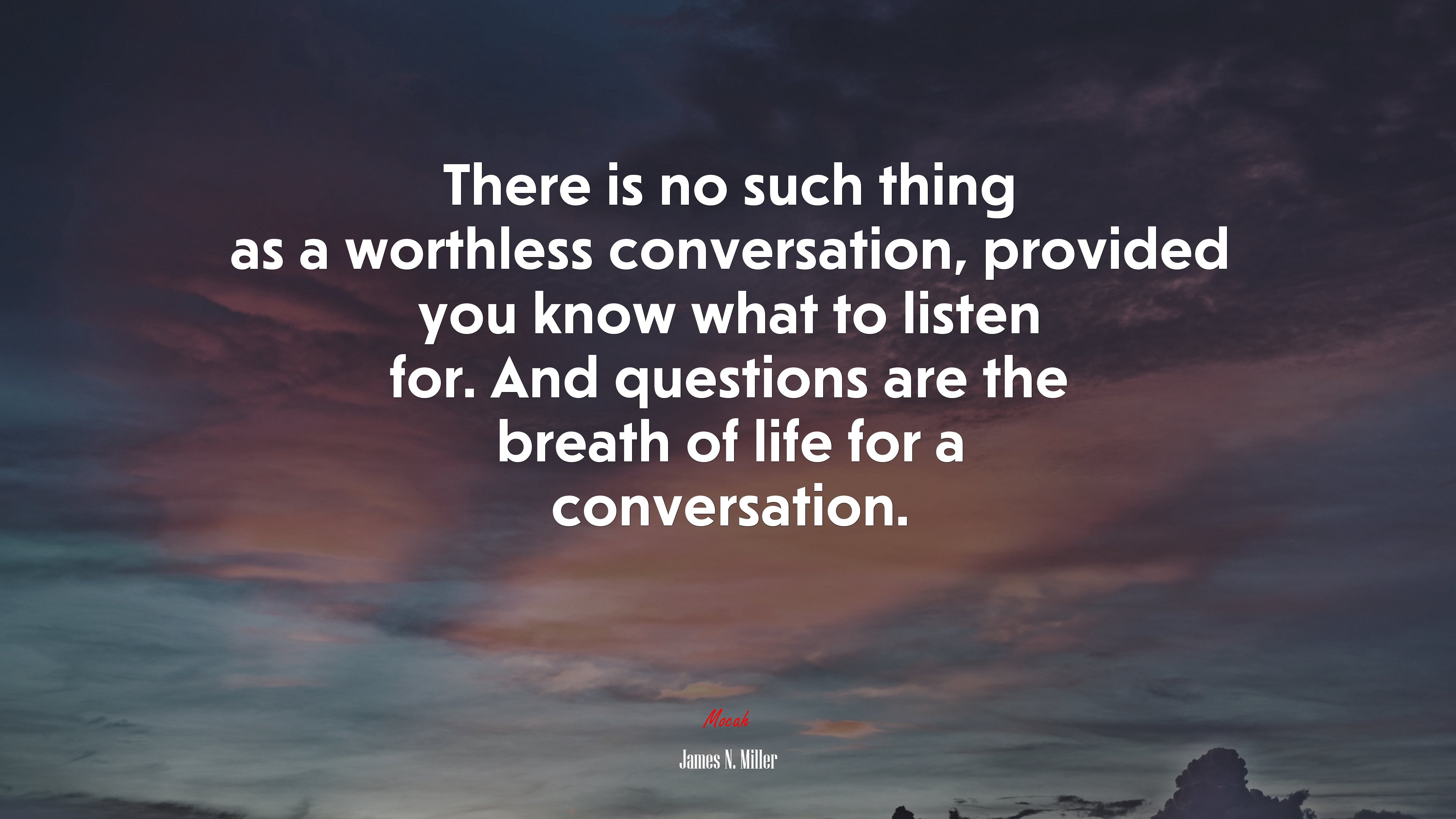 There is no such thing as a worthless conversation, provided you know what to listen for. And questions are the breath of life for a conversation. | James N. Miller quote HD Wallpaper