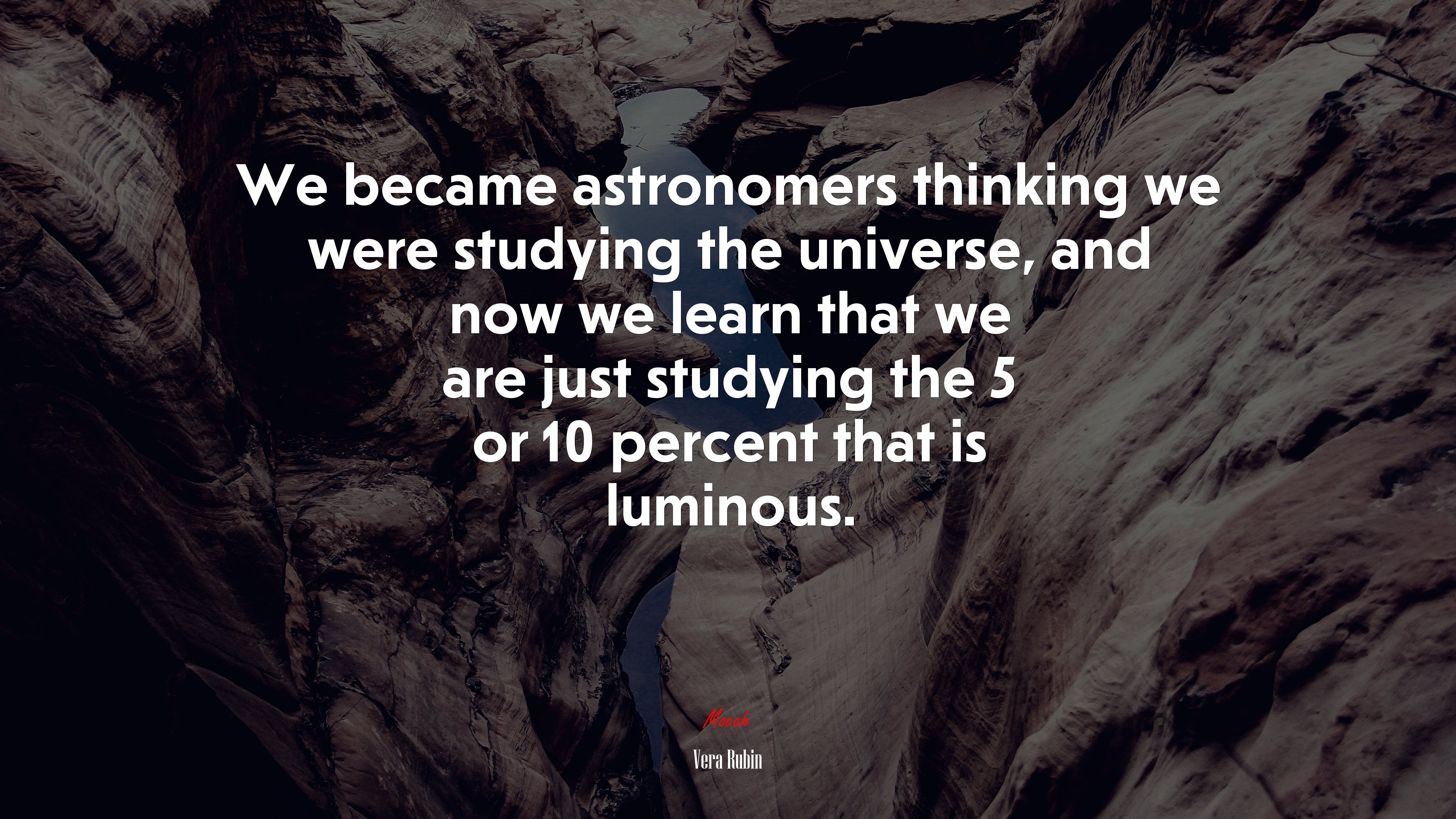 We became astronomers thinking we were studying the universe, and now we learn that we are just studying the 5 or 10 percent that is luminous. | Vera Rubin quote HD Wallpaper