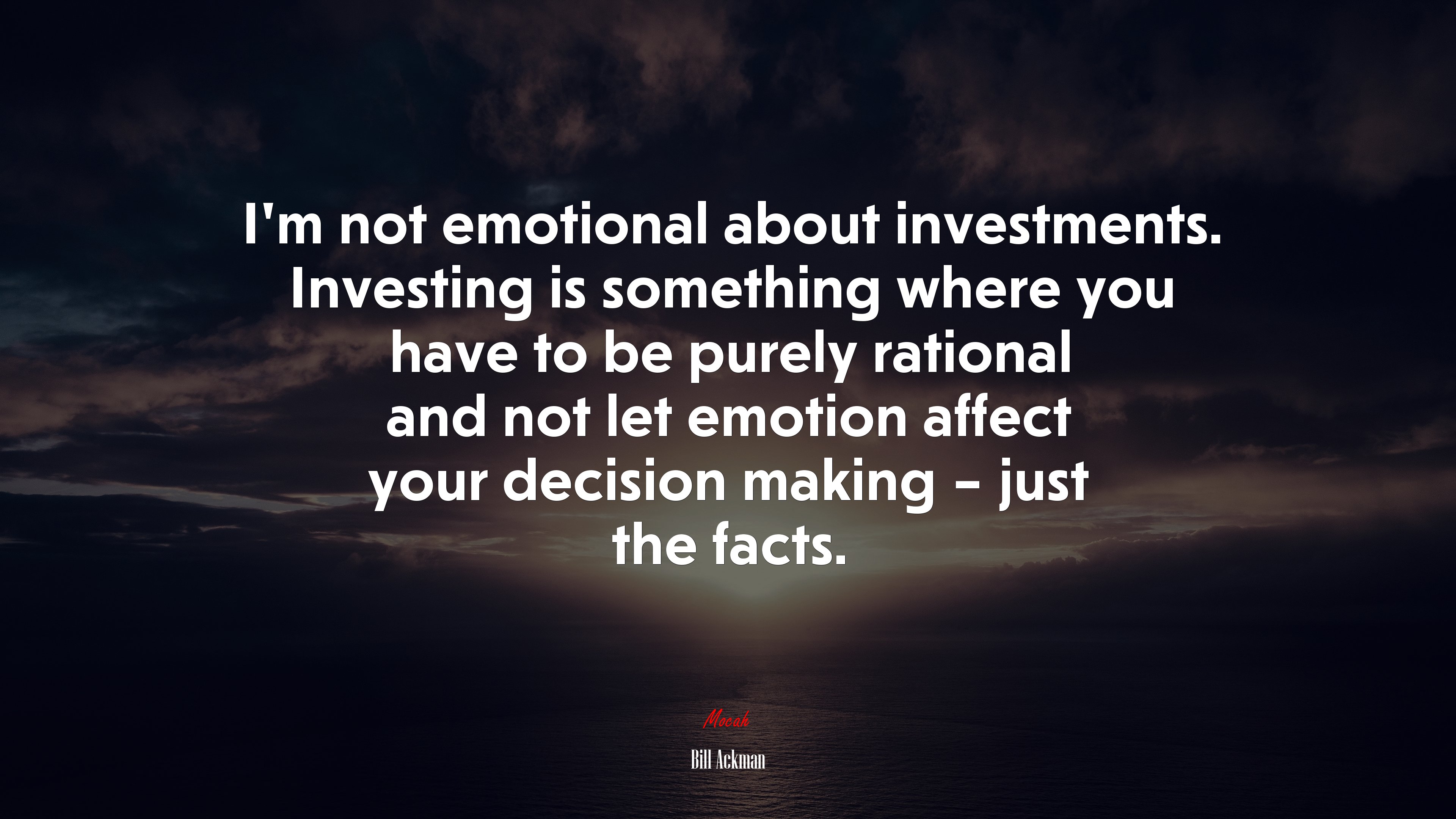 I’m not emotional about investments. Investing is something where you have to be purely rational and not let emotion affect your decision making – just the facts. | Bill Ackman quote HD Wallpaper
