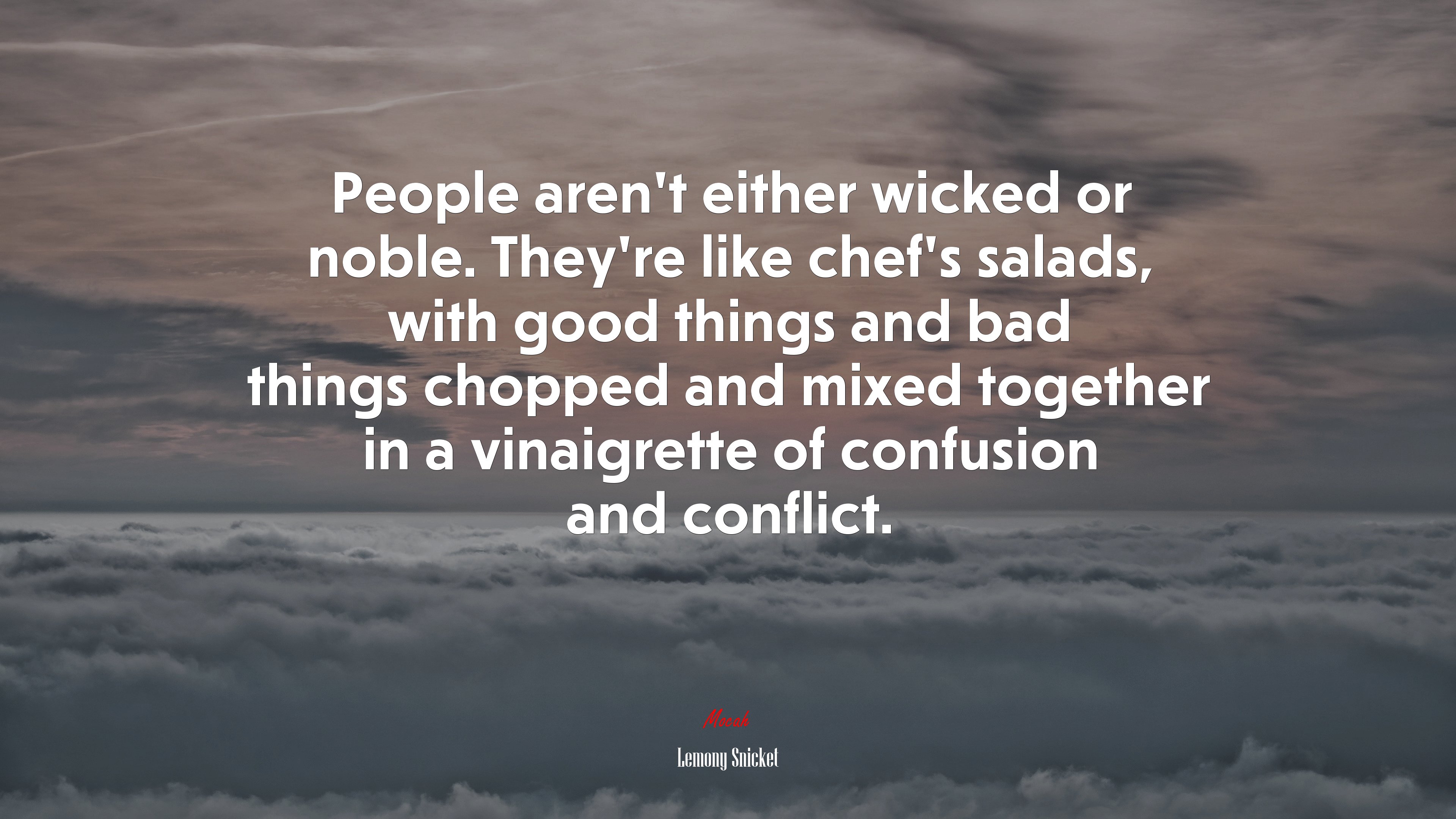 People aren’t either wicked or noble. They’re like chef’s salads, with good things and bad things chopped and mixed together in a vinaigrette of confusion and conflict. | Lemony Snicket quote HD Wallpaper