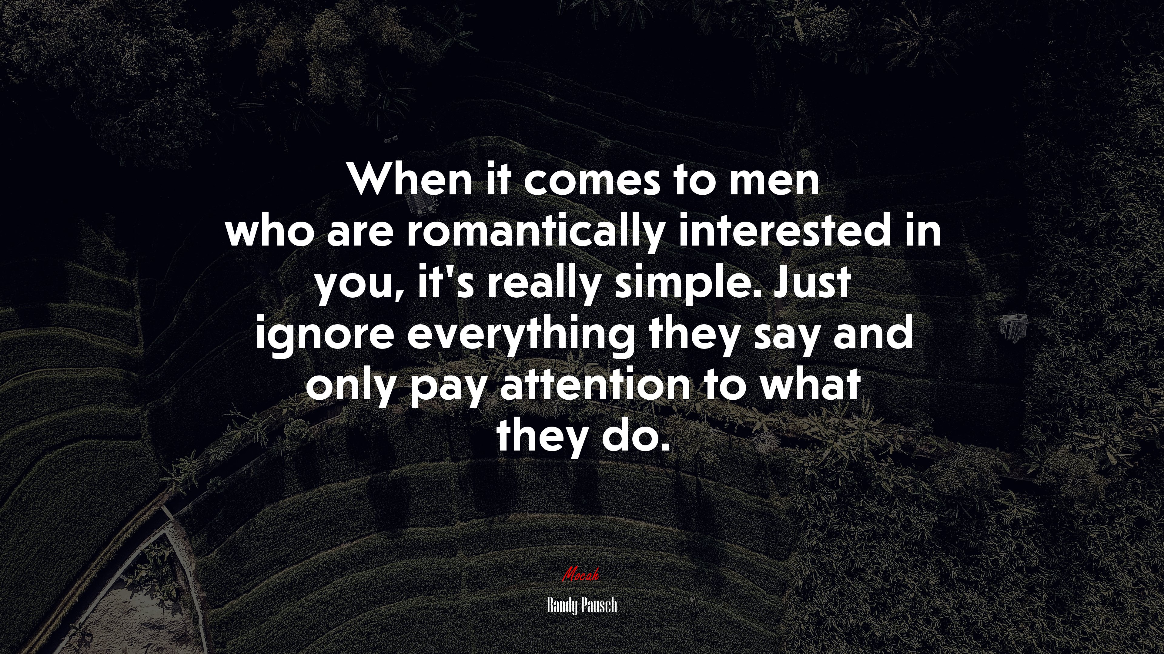When it comes to men who are romantically interested in you, it’s really simple. Just ignore everything they say and only pay attention to what they do. | Randy Pausch quote HD Wallpaper