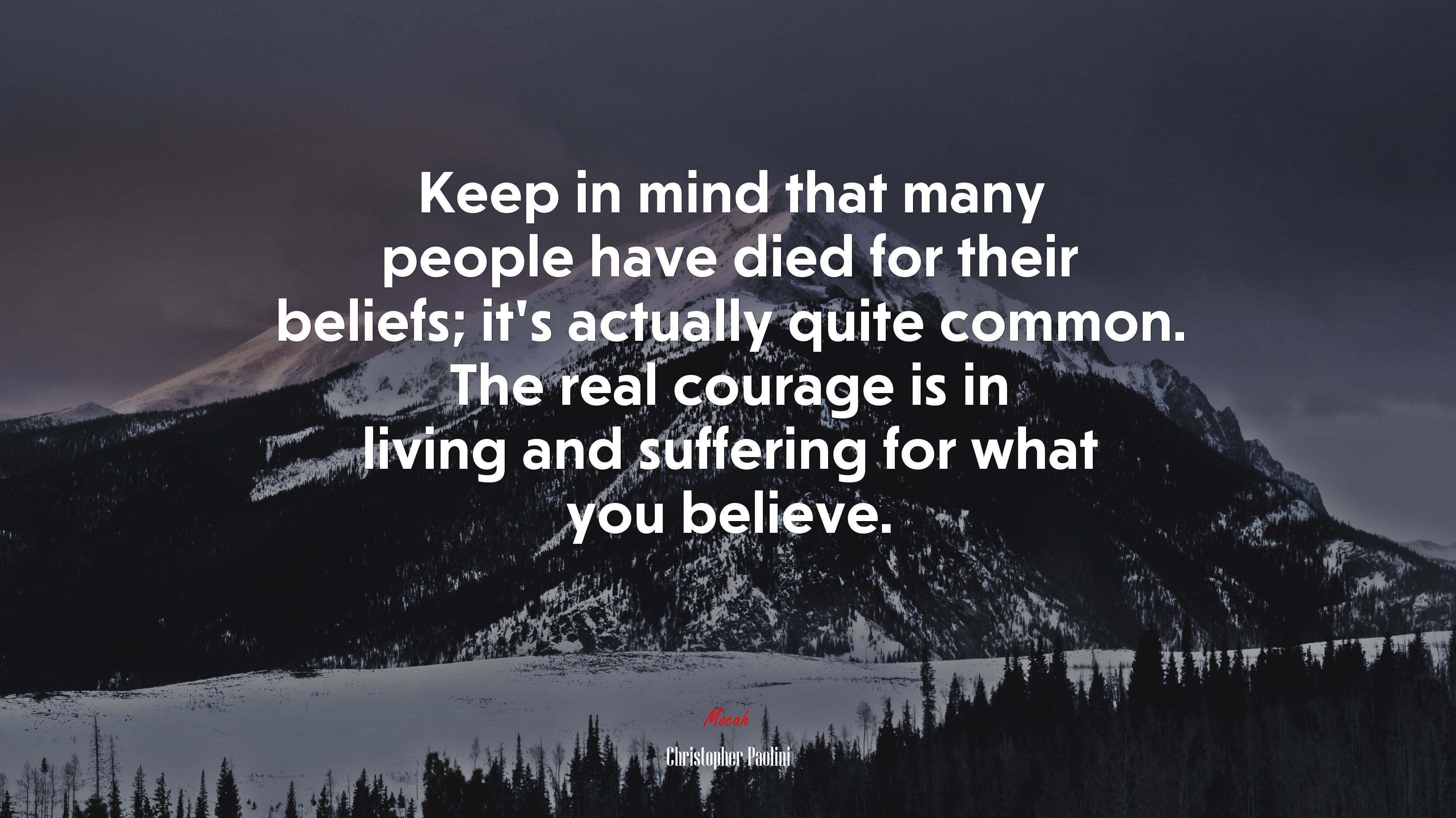 Keep in mind that many people have died for their beliefs; it’s actually quite common. The real courage is in living and suffering for what you believe. | Christopher Paolini quote HD Wallpaper