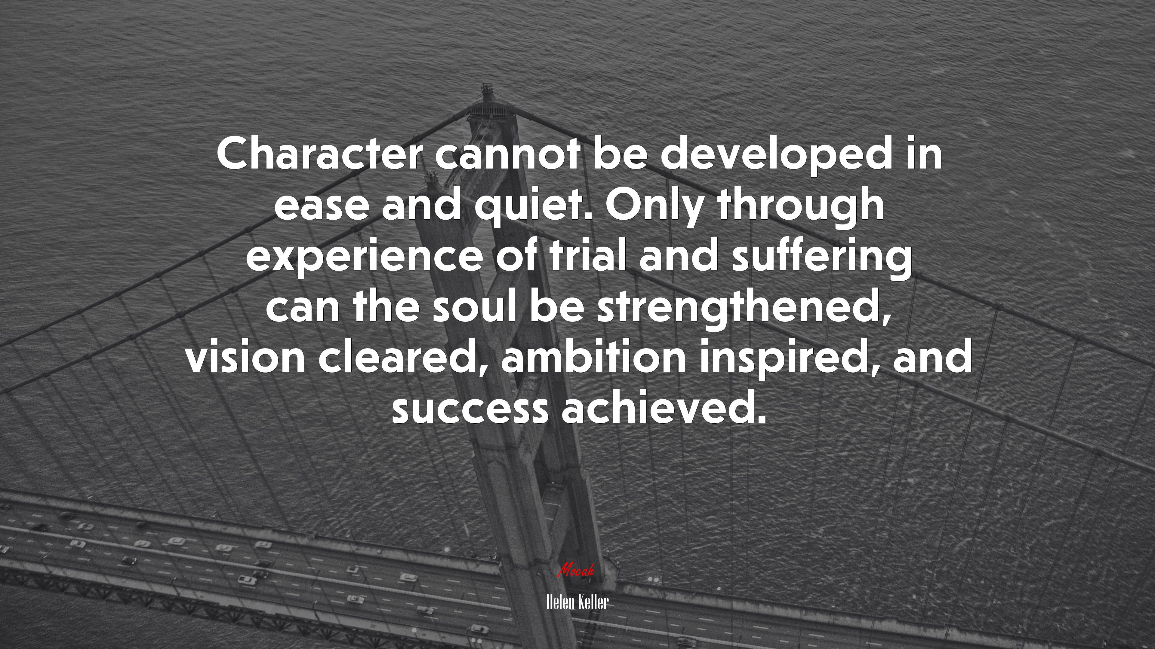 Character cannot be developed in ease and quiet. Only through experience of trial and suffering can the soul be strengthened, vision cleared, ambition inspired, and success achieved. | Helen Keller quote HD Wallpaper