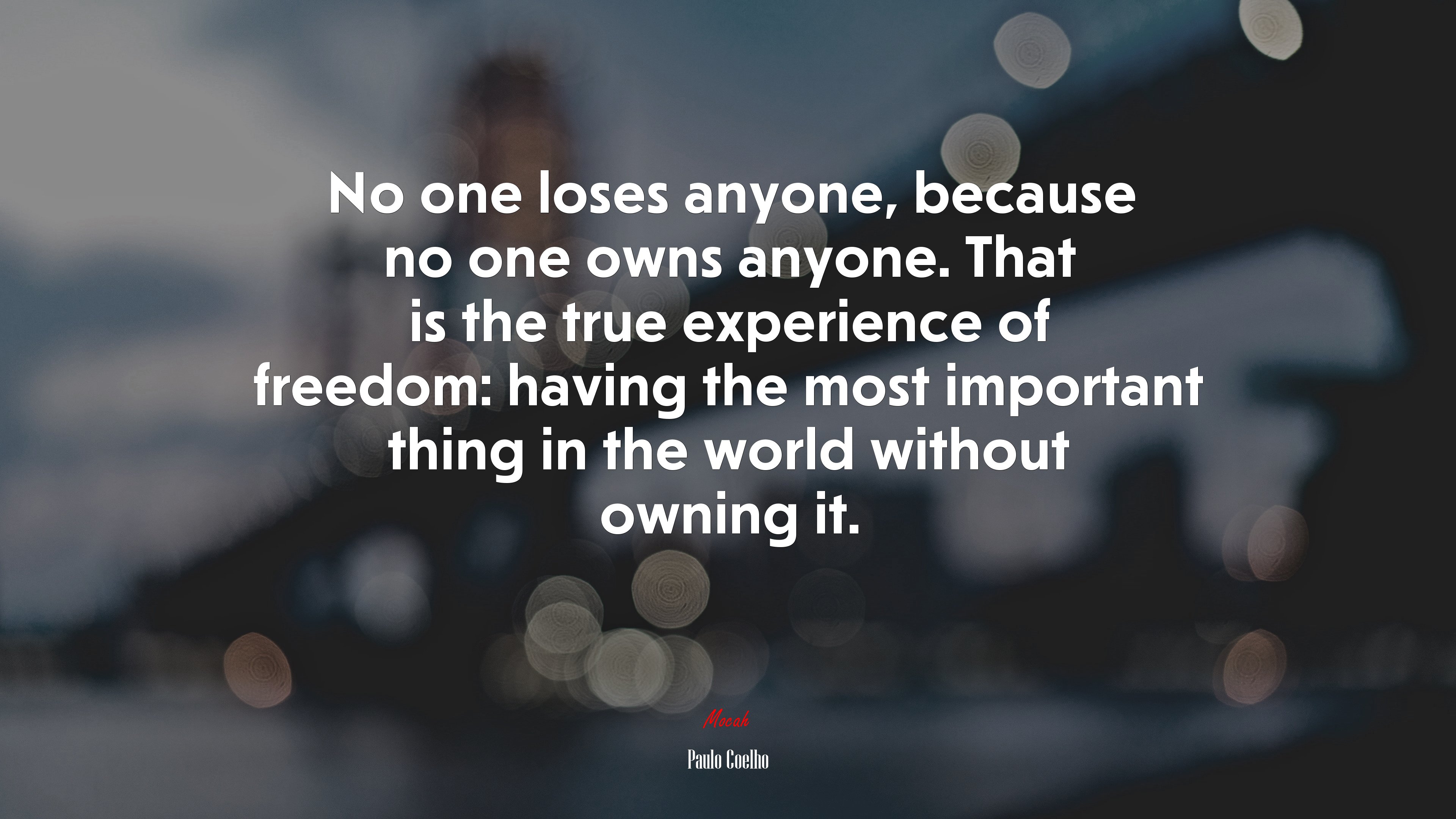 No one loses anyone, because no one owns anyone. That is the true experience of freedom: having the most important thing in the world without owning it. | Paulo Coelho quote HD Wallpaper