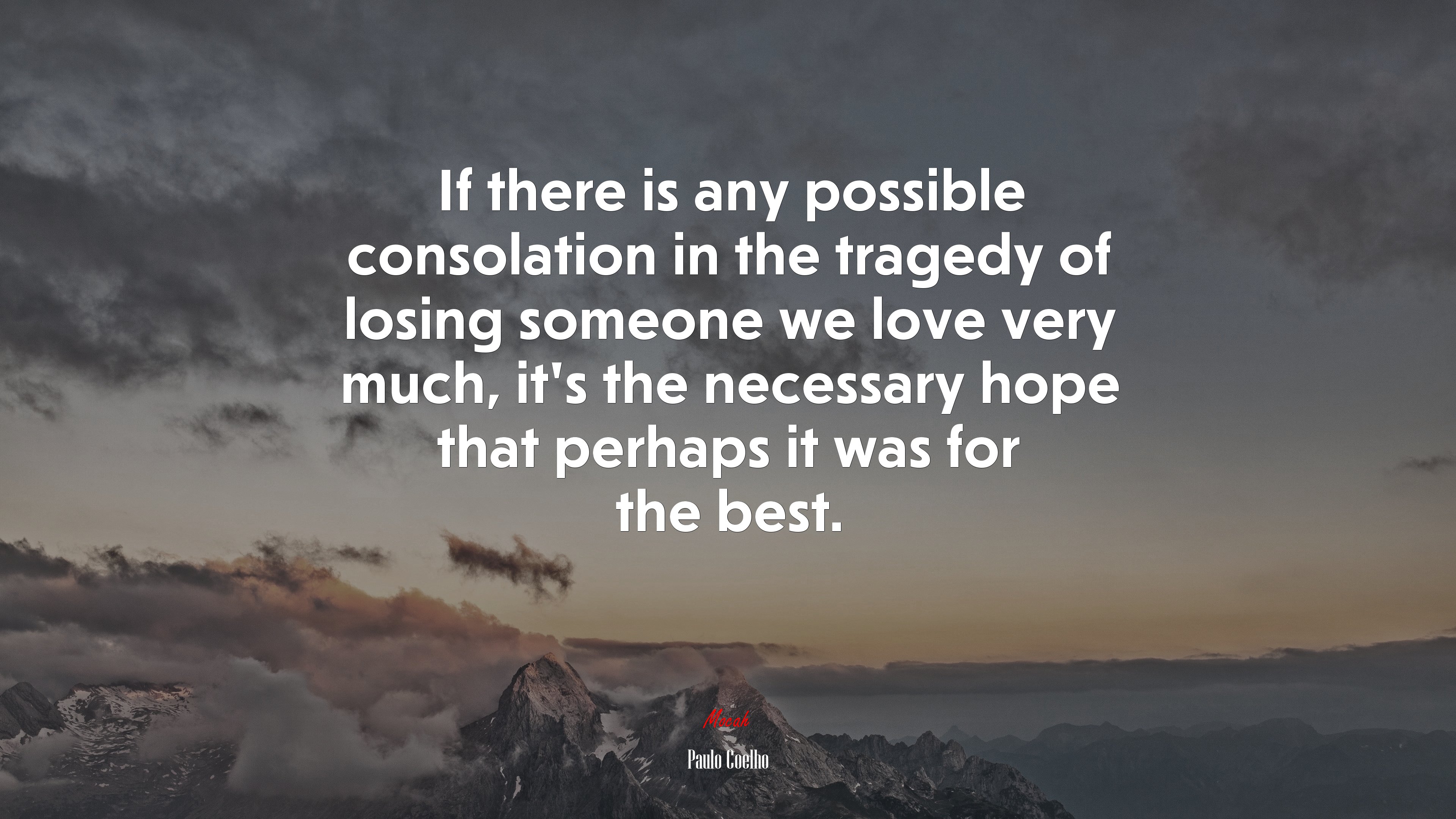 If there is any possible consolation in the tragedy of losing someone we love very much, it’s the necessary hope that perhaps it was for the best. | Paulo Coelho quote HD Wallpaper