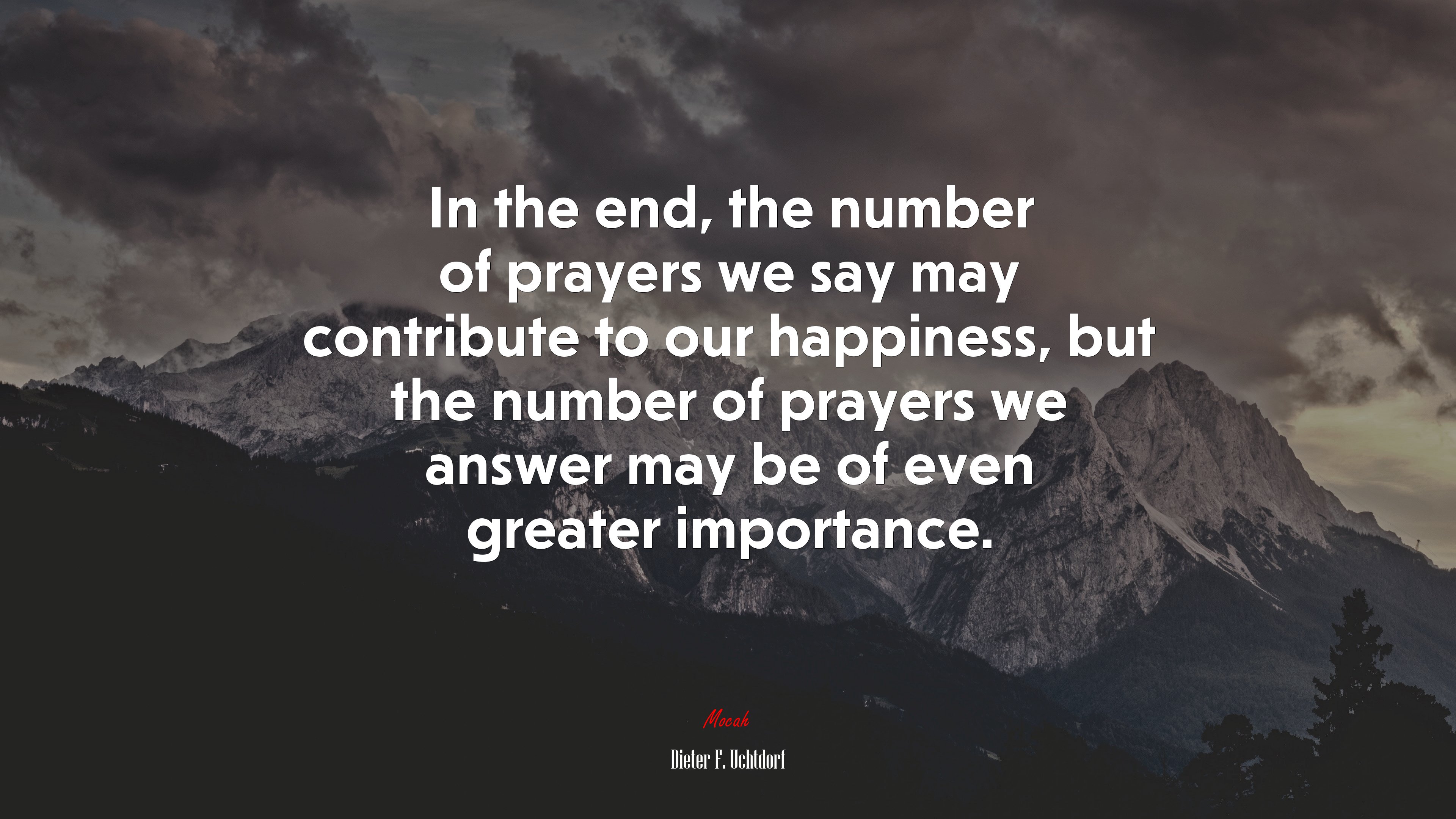 In the end, the number of prayers we say may contribute to our happiness, but the number of prayers we answer may be of even greater importance. | Dieter F. Uchtdorf quote HD Wallpaper