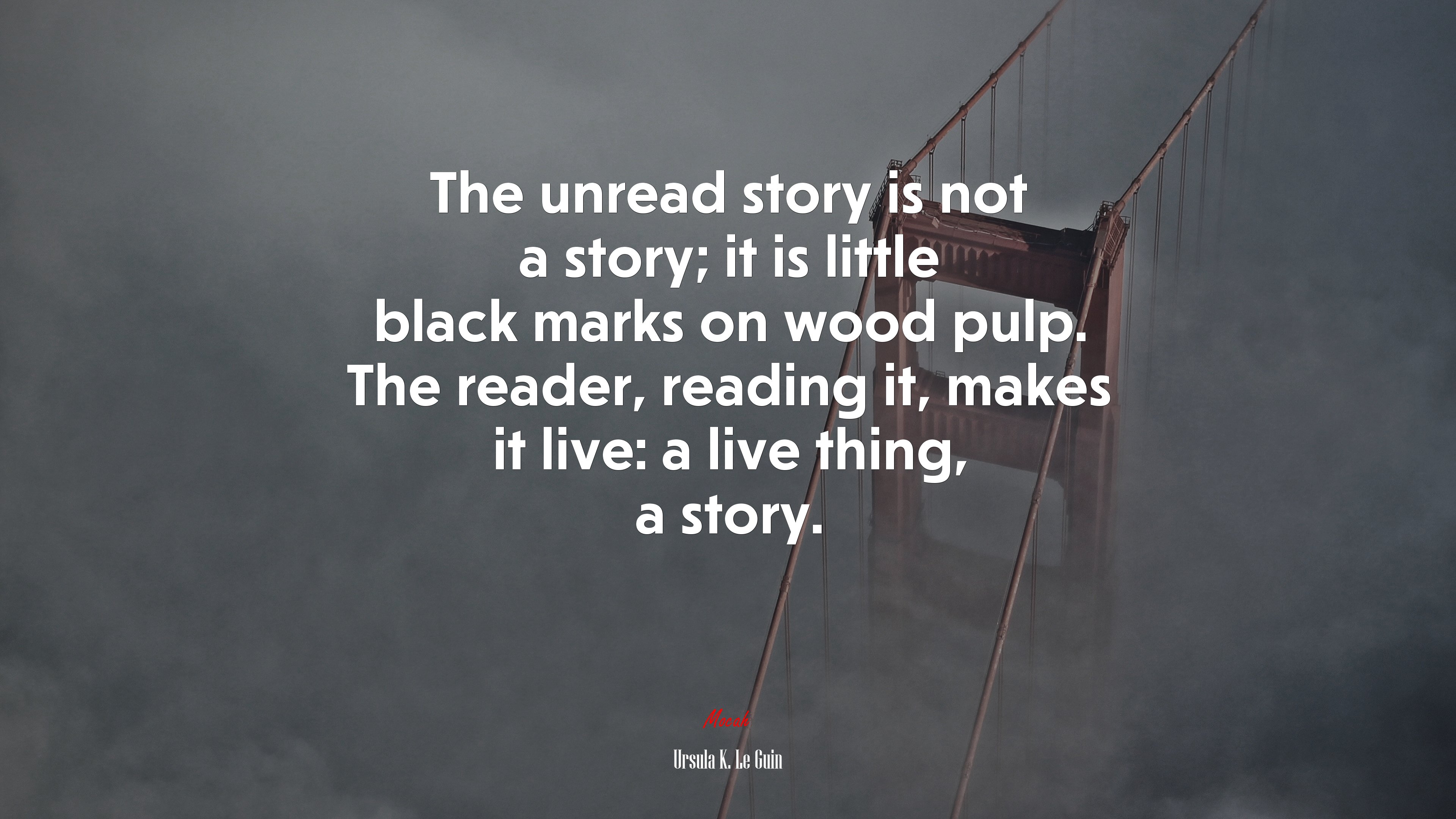 The unread story is not a story; it is little black marks on wood pulp. The reader, reading it, makes it live: a live thing, a story. | Ursula K. Le Guin quote HD Wallpaper
