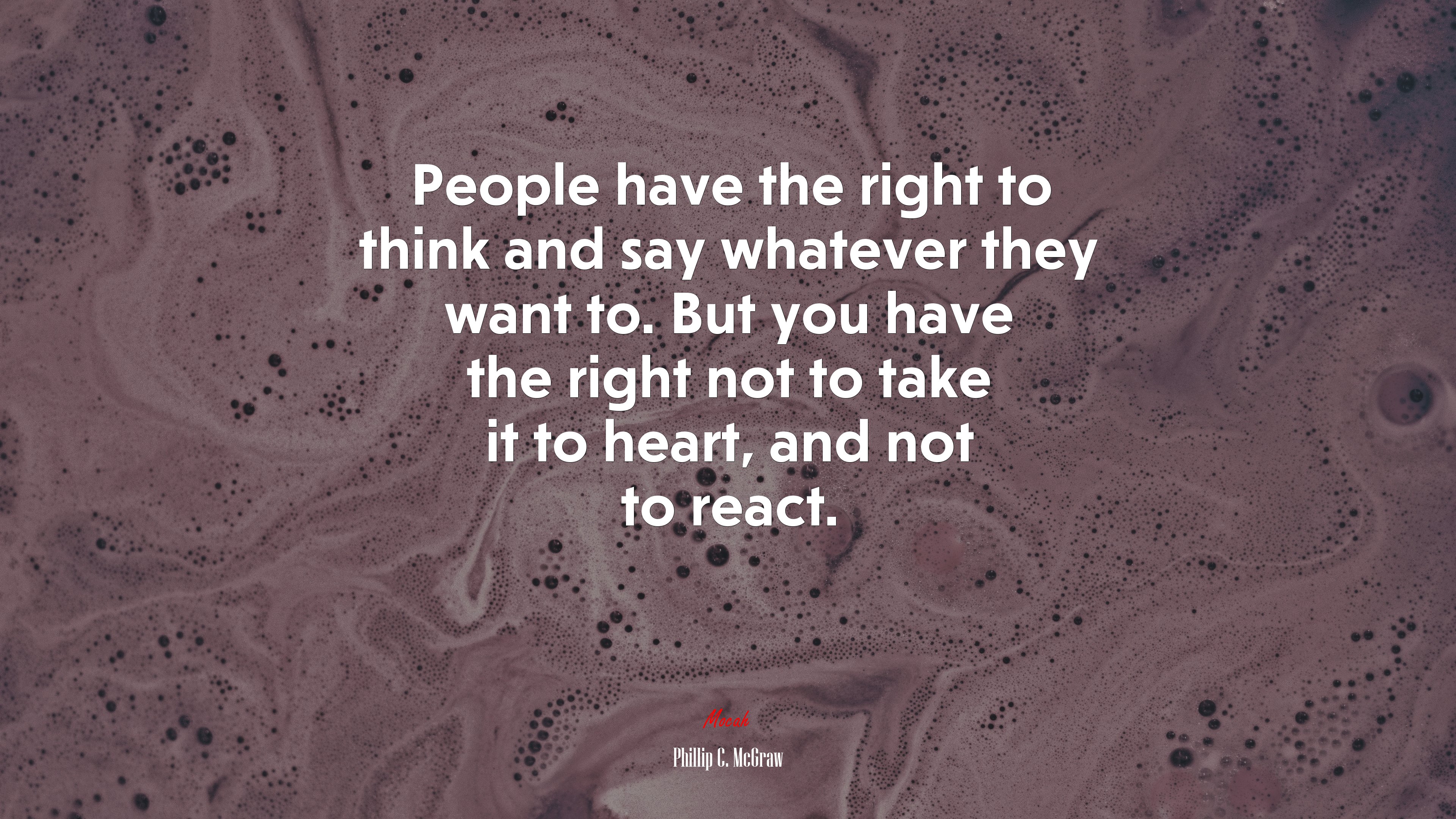 People have the right to think and say whatever they want to. But you have the right not to take it to heart, and not to react. | Phillip C. McGraw quote HD Wallpaper