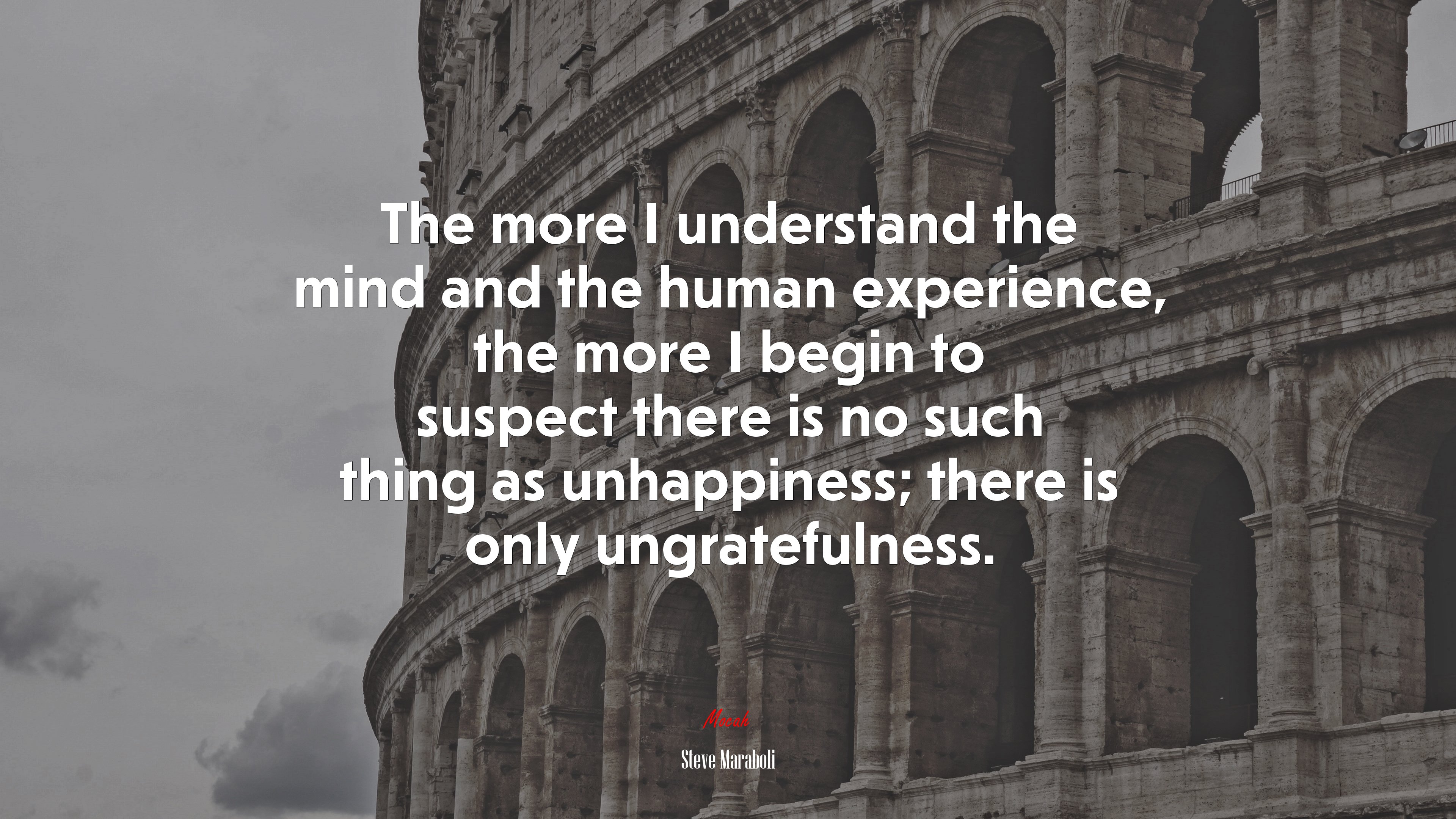The more I understand the mind and the human experience, the more I begin to suspect there is no such thing as unhappiness; there is only ungratefulness. | Steve Maraboli quote HD Wallpaper
