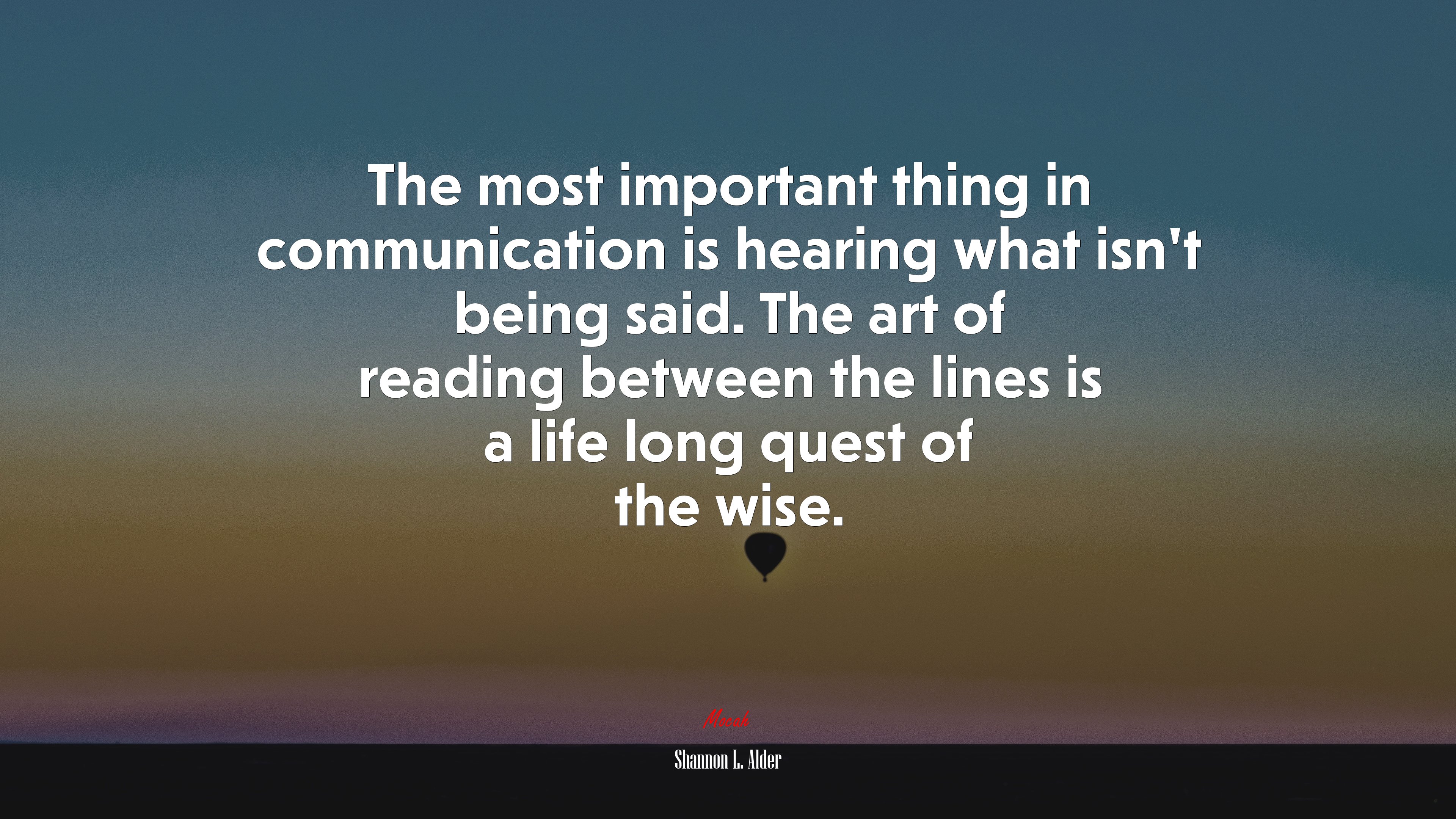 The most important thing in communication is hearing what isn’t being said. The art of reading between the lines is a life long quest of the wise. | Shannon L. Alder quote HD Wallpaper