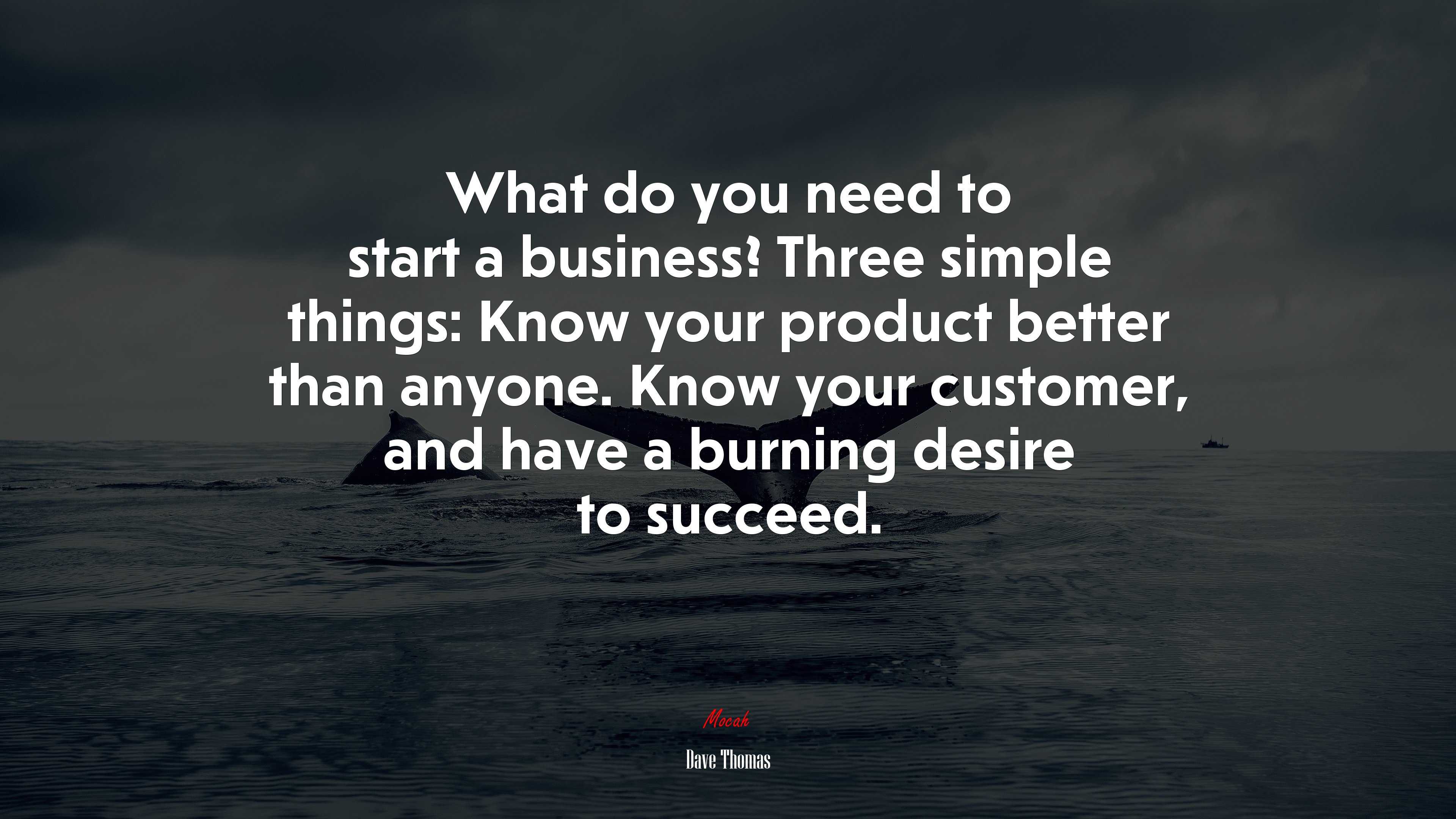 What do you need to start a business? Three simple things: Know your product better than anyone. Know your customer, and have a burning desire to succeed. | Dave Thomas quote HD Wallpaper