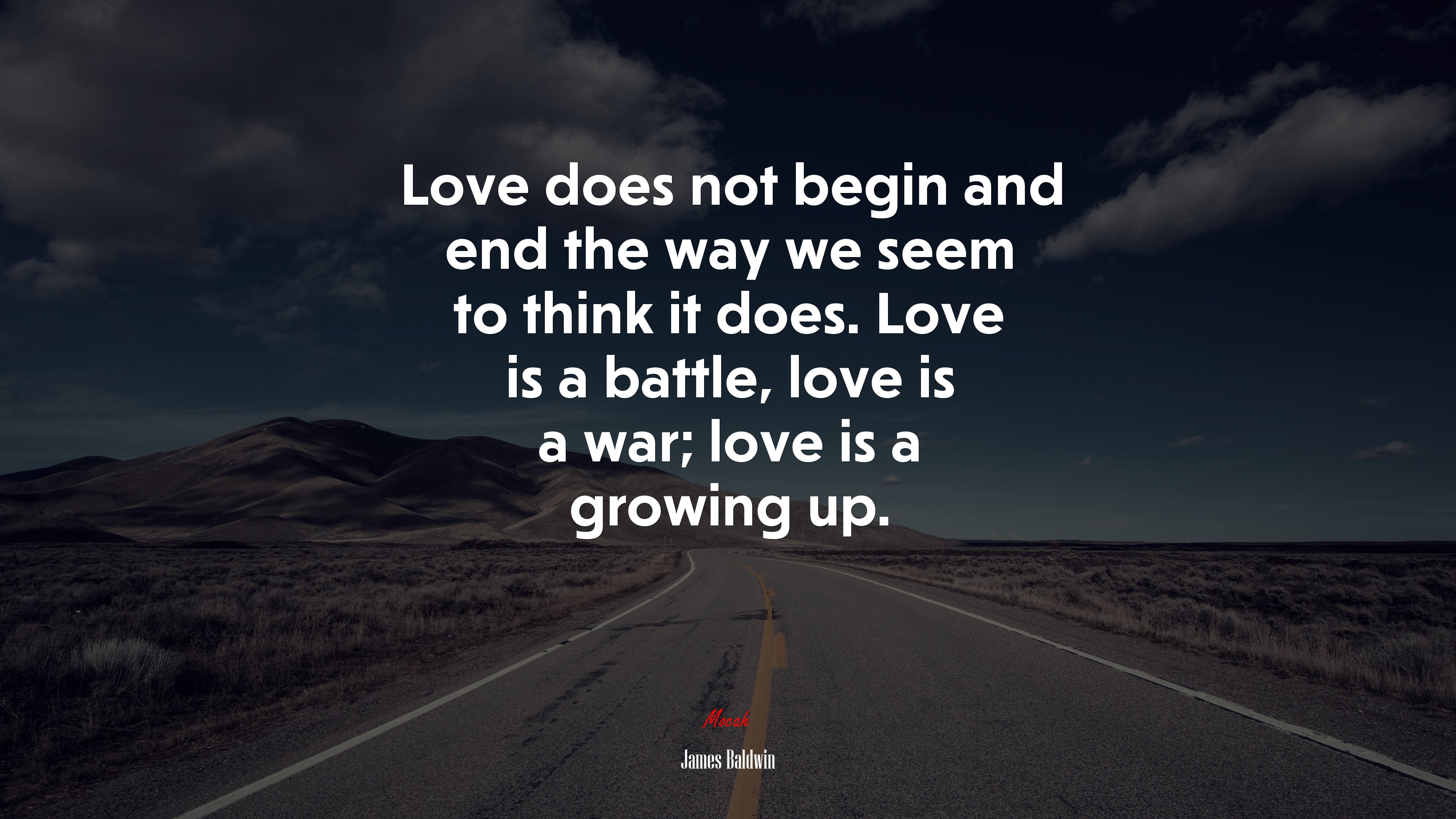 Love does not begin and end the way we seem to think it does. Love is a battle, love is a war; love is a growing up. | James Baldwin quote HD Wallpaper