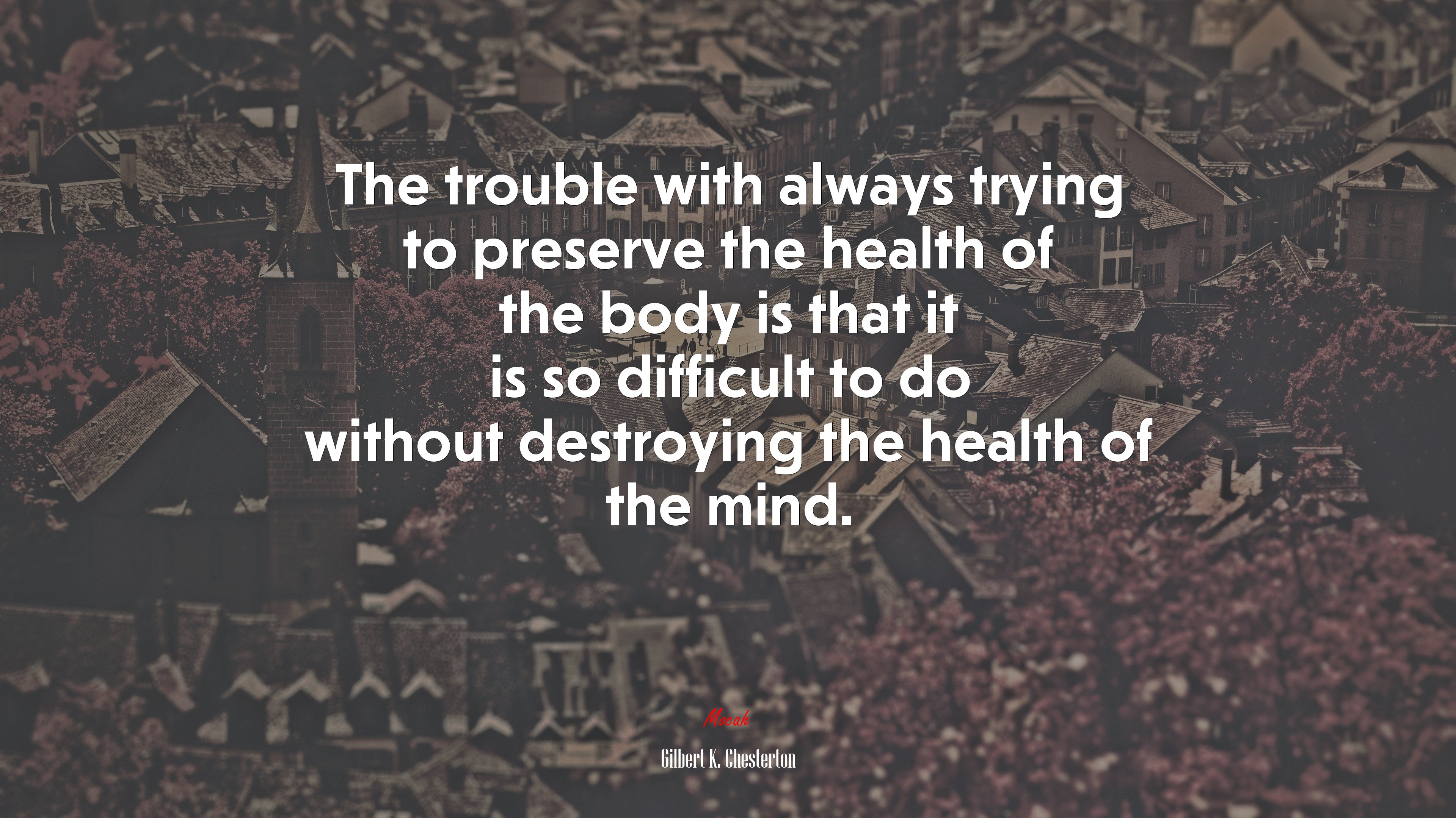 The trouble with always trying to preserve the health of the body is that it is so difficult to do without destroying the health of the mind. | Gilbert K. Chesterton quote HD Wallpaper
