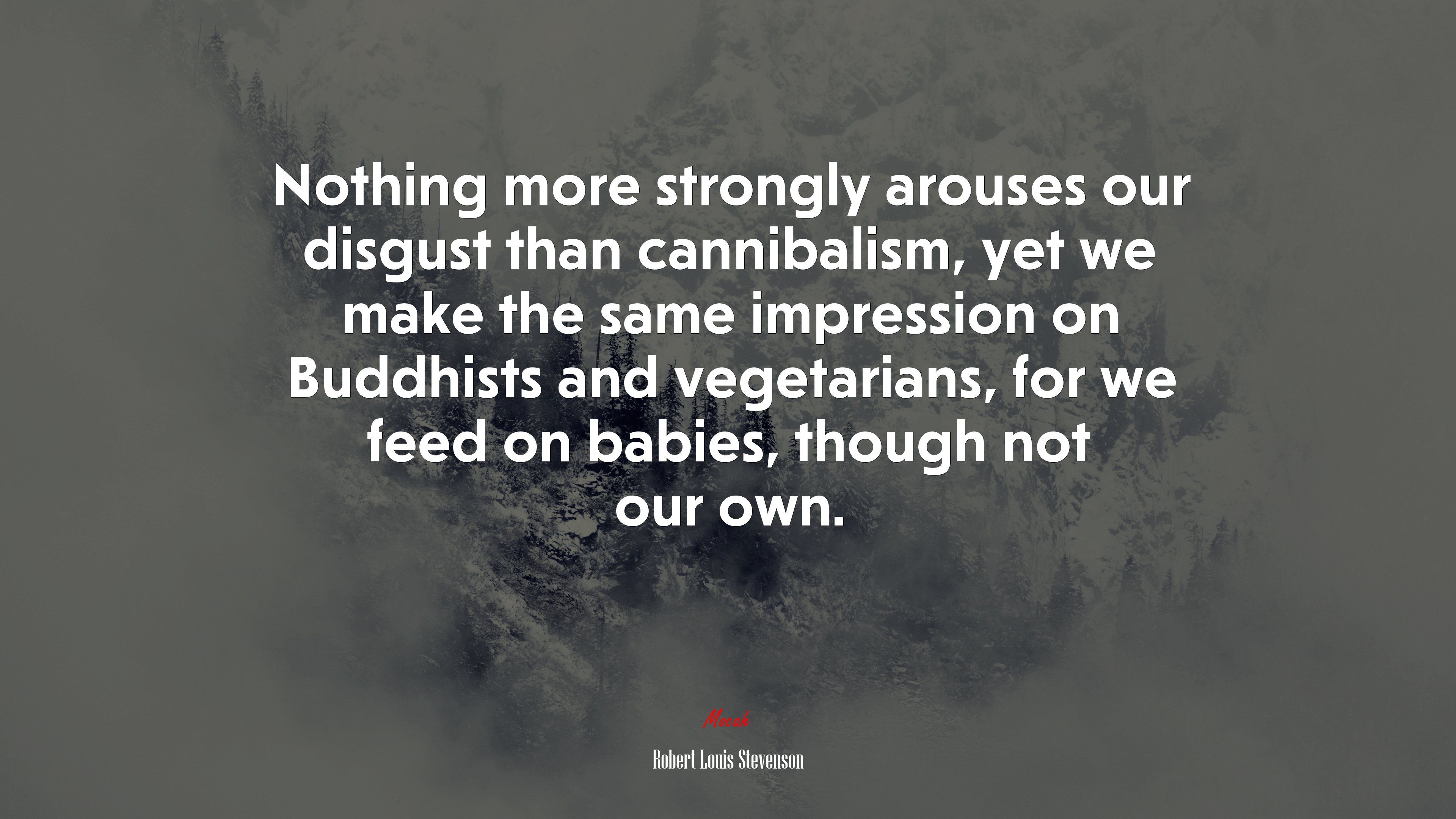 Nothing more strongly arouses our disgust than cannibalism, yet we make the same impression on Buddhists and vegetarians, for we feed on babies, though not our own. | Robert Louis Stevenson quote HD Wallpaper