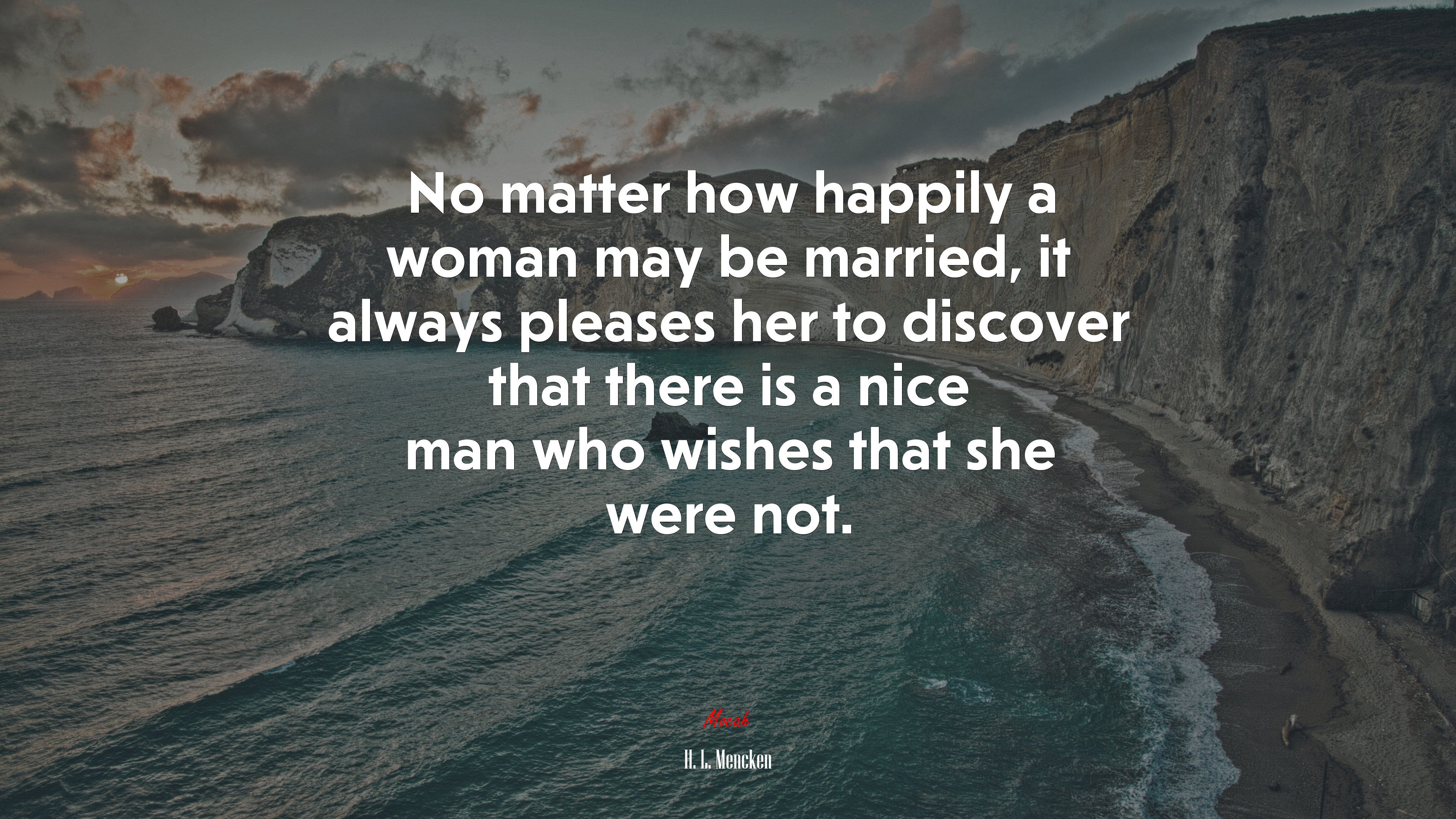 No matter how happily a woman may be married, it always pleases her to discover that there is a nice man who wishes that she were not. | H. L. Mencken quote HD Wallpaper