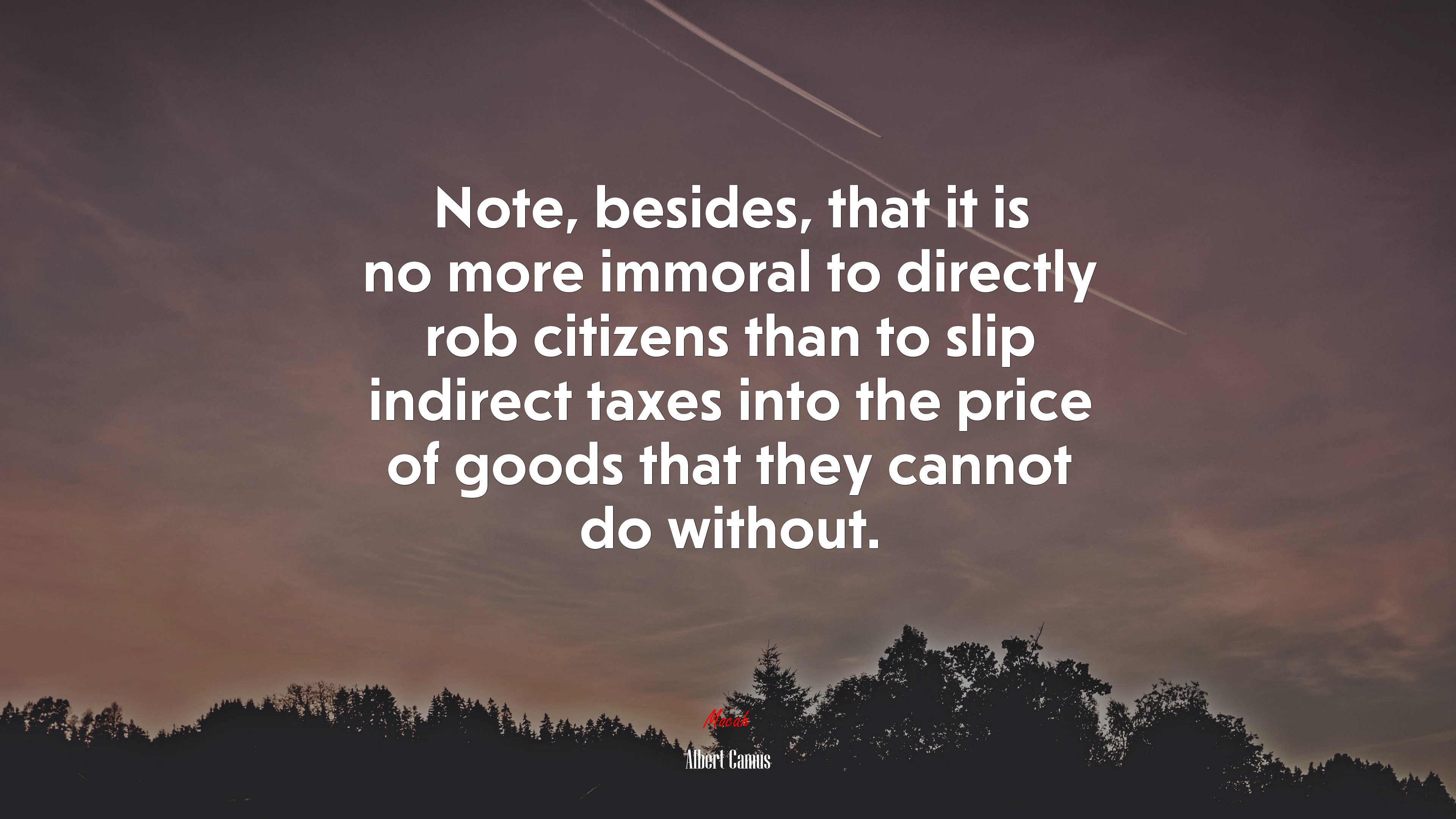Note, besides, that it is no more immoral to directly rob citizens than to slip indirect taxes into the price of goods that they cannot do without. | Albert Camus quote HD Wallpaper