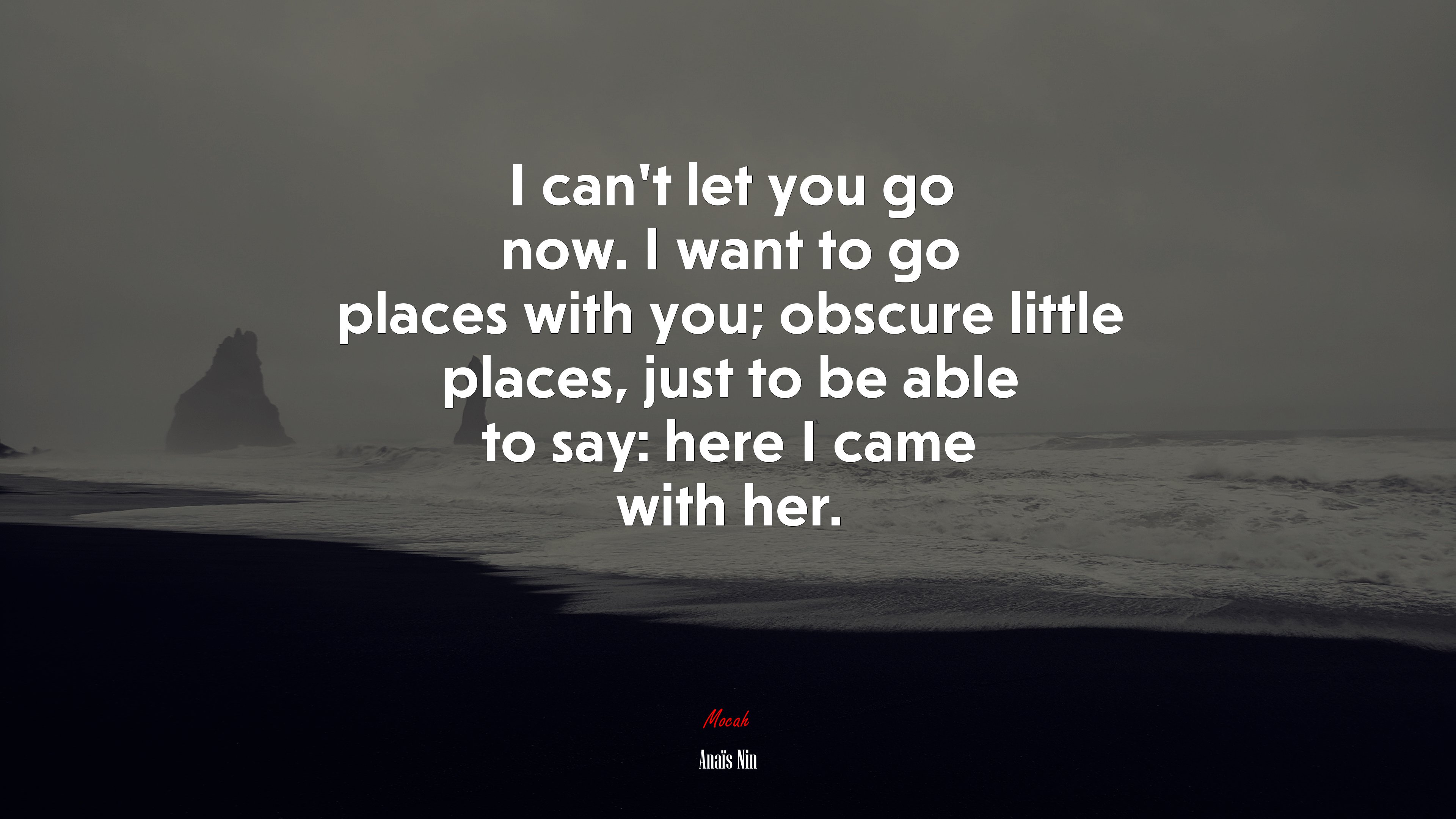 I can’t let you go now. I want to go places with you; obscure little places, just to be able to say: here I came with her. | Anaïs Nin quote HD Wallpaper