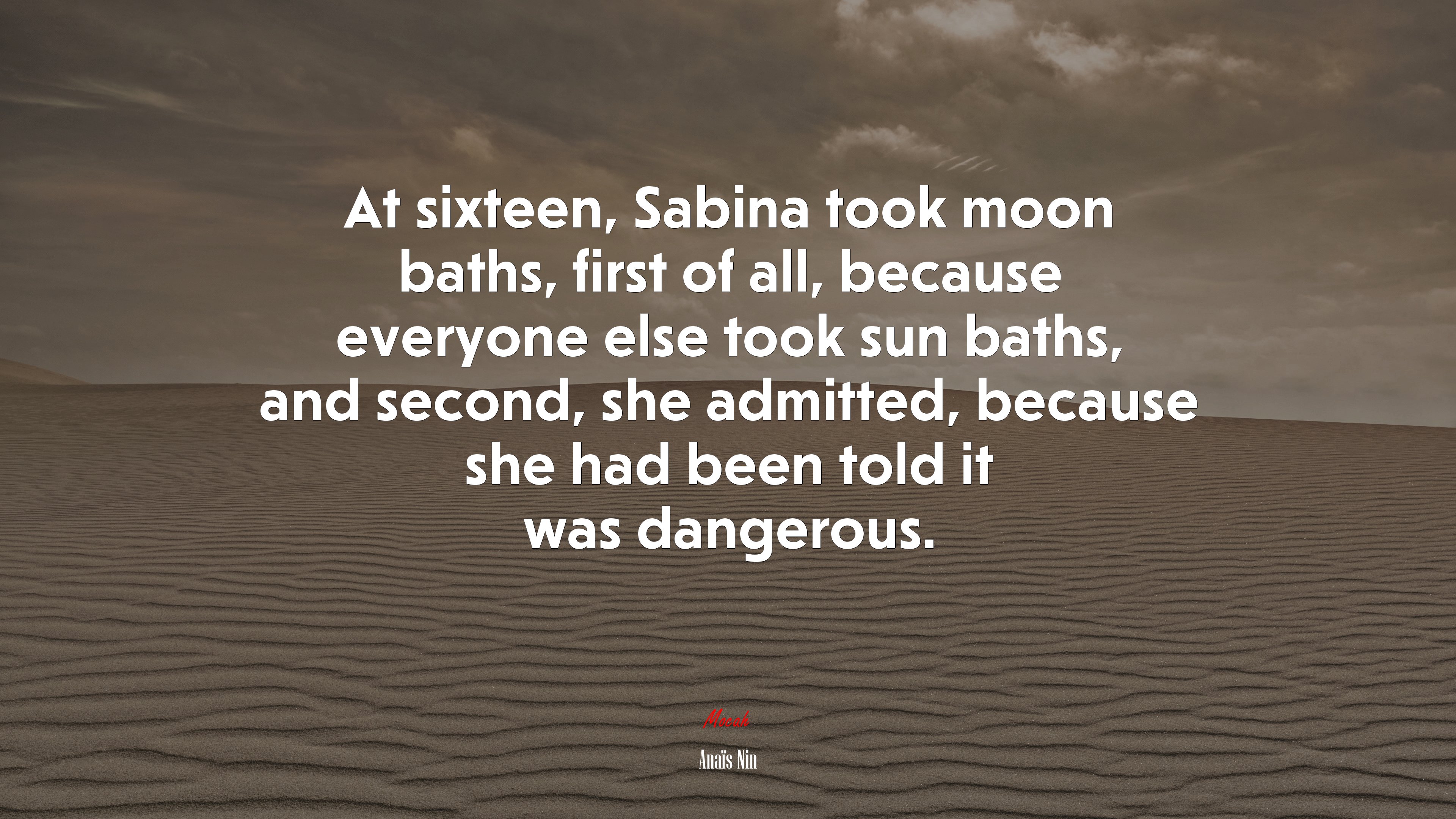 At sixteen, Sabina took moon baths, first of all, because everyone else took sun baths, and second, she admitted, because she had been told it was dangerous. | Anaïs Nin quote HD Wallpaper