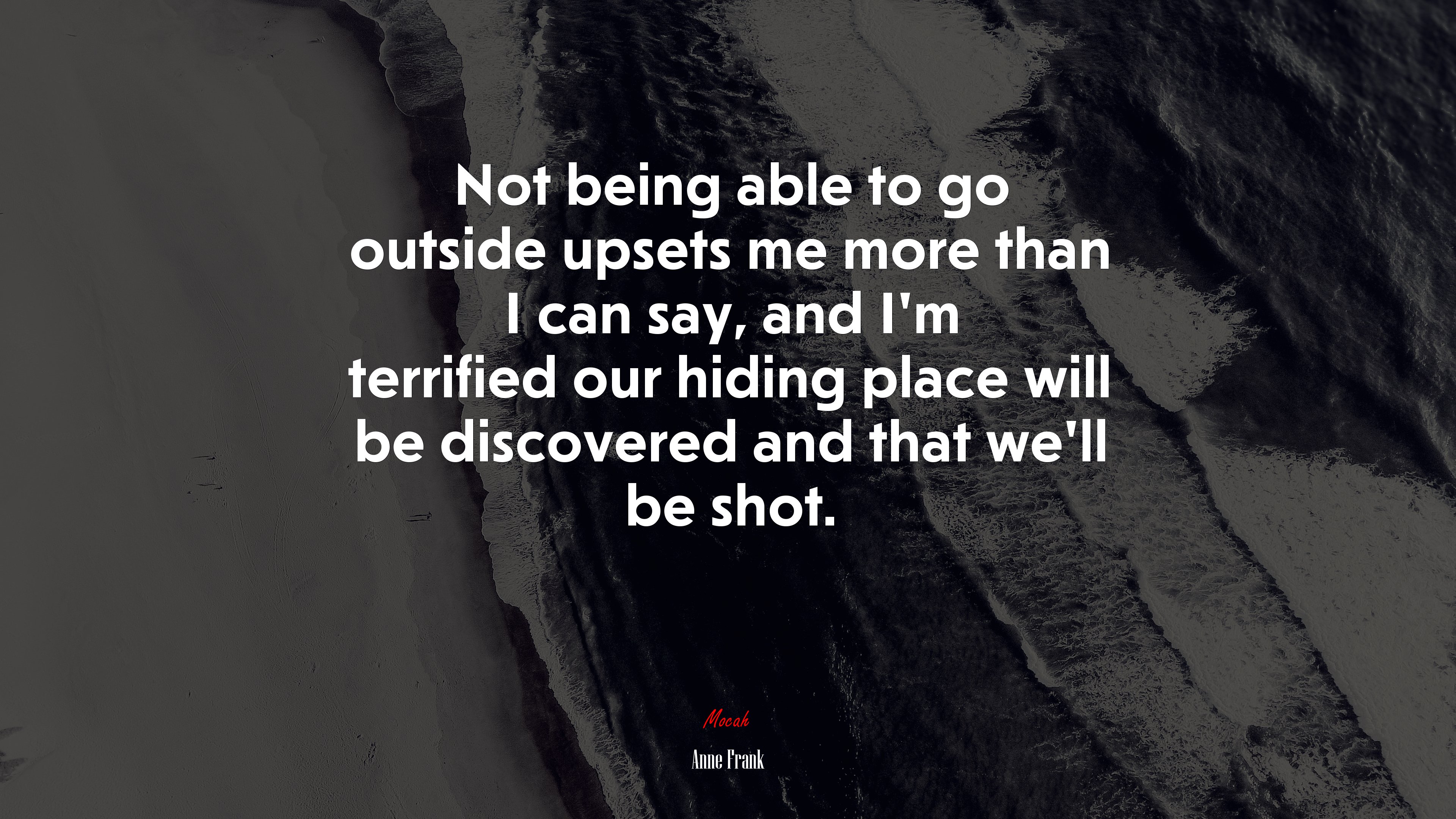 Not being able to go outside upsets me more than I can say, and I’m terrified our hiding place will be discovered and that we’ll be shot. | Anne Frank quote HD Wallpaper