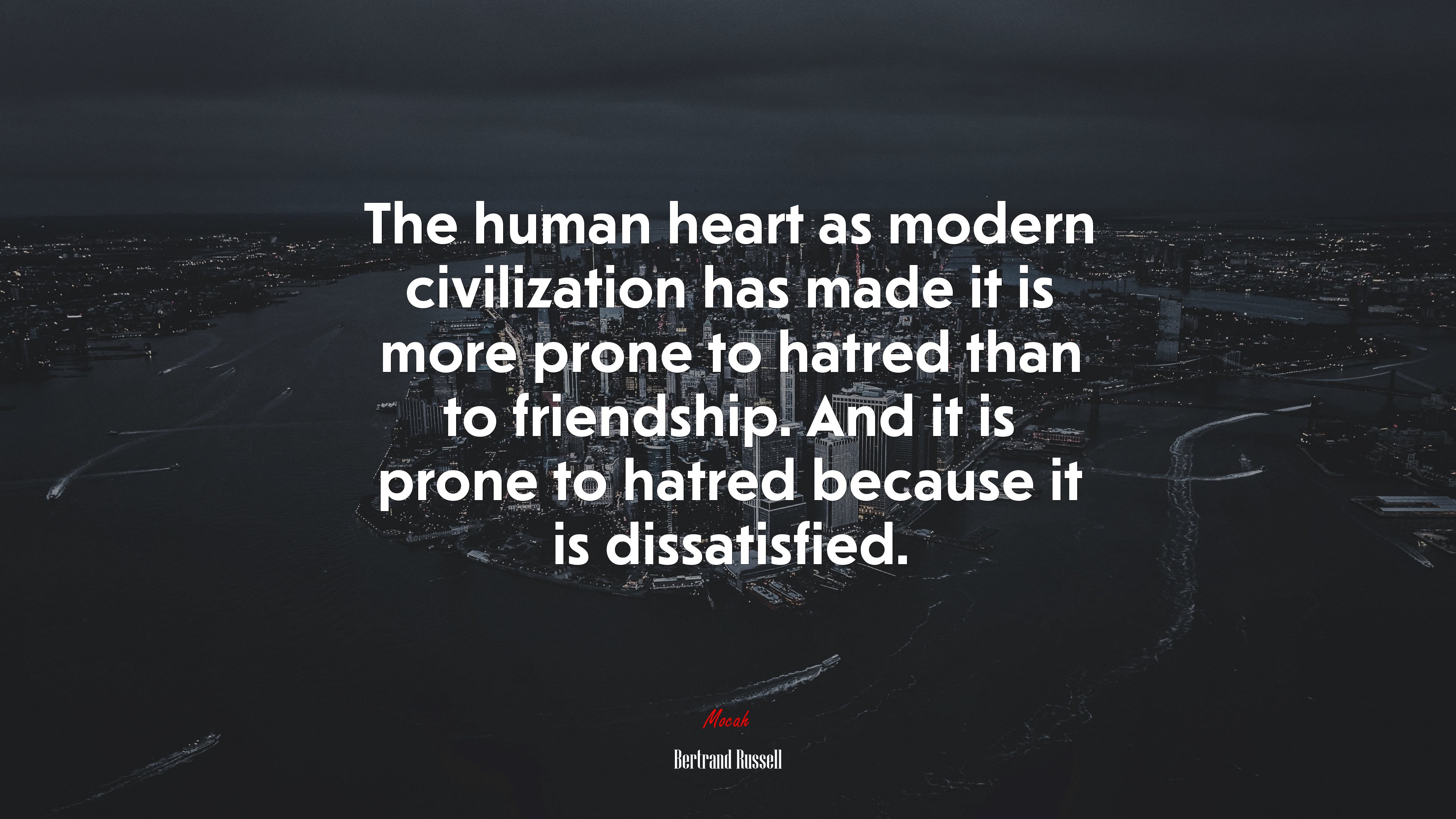 The human heart as modern civilization has made it is more prone to hatred than to friendship. And it is prone to hatred because it is dissatisfied. | Bertrand Russell quote HD Wallpaper