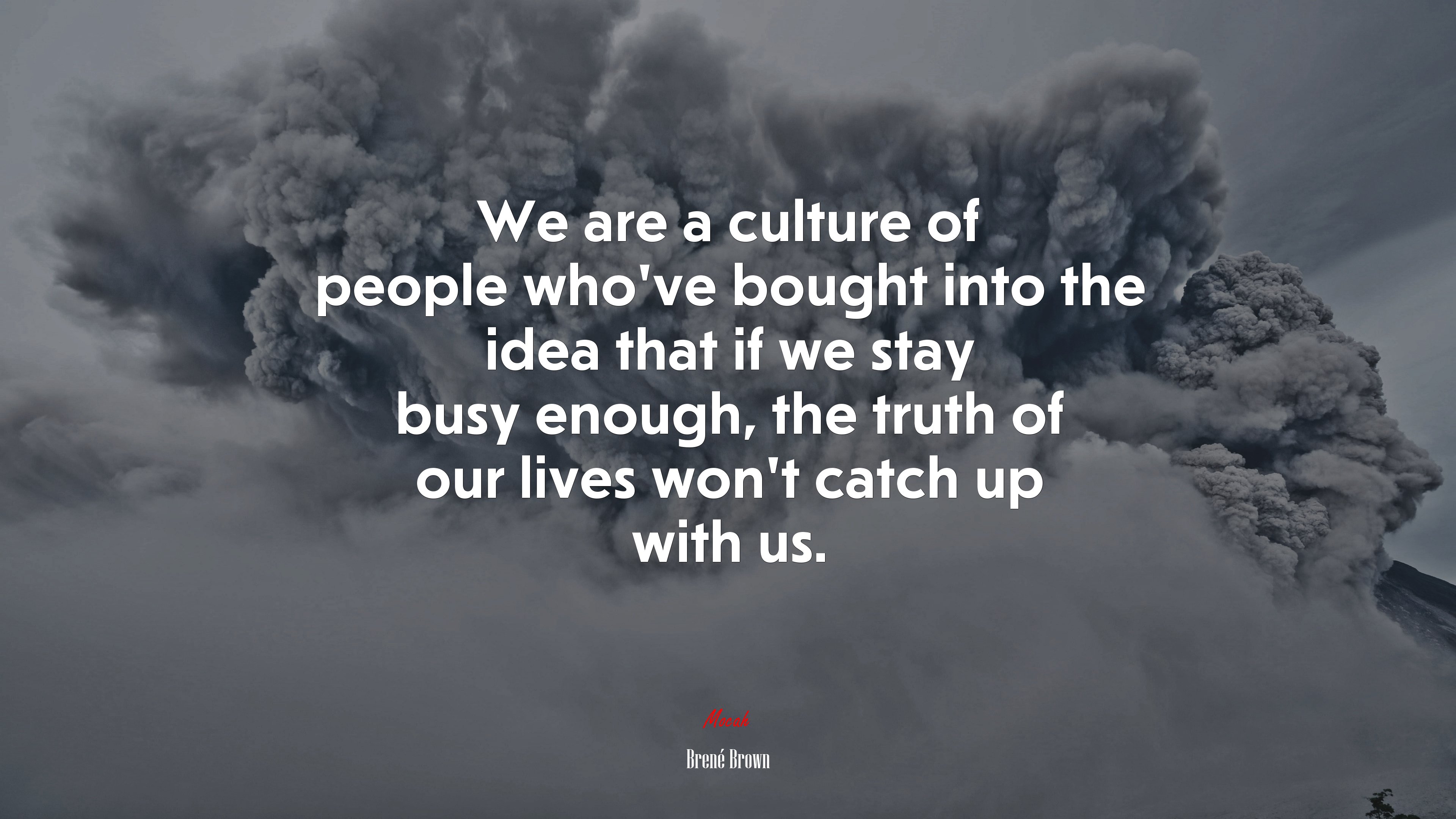 We are a culture of people who’ve bought into the idea that if we stay busy enough, the truth of our lives won’t catch up with us. | Brené Brown quote HD Wallpaper