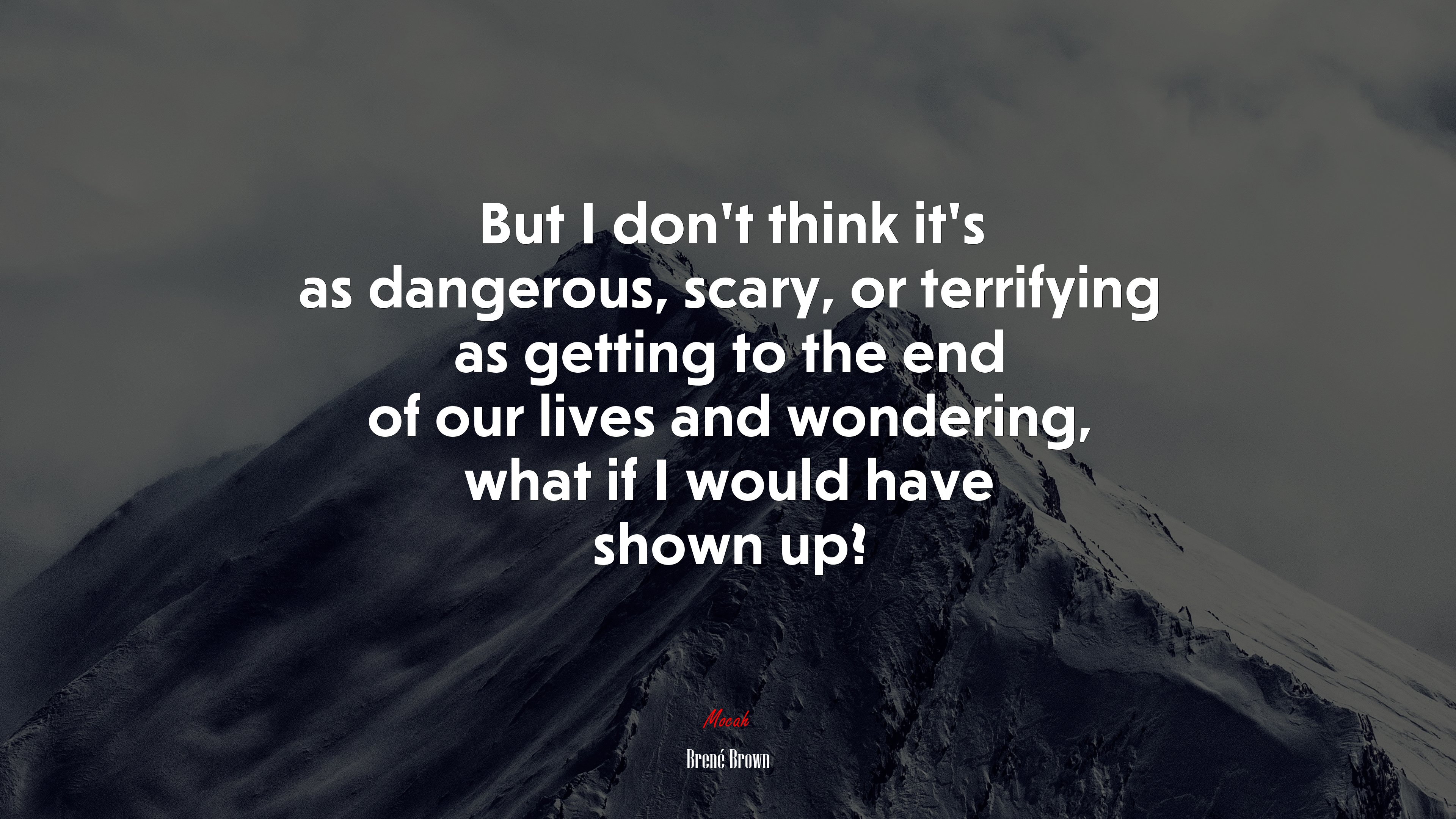 But I don’t think it’s as dangerous, scary, or terrifying as getting to the end of our lives and wondering, what if I would have shown up? | Brené Brown quote HD Wallpaper