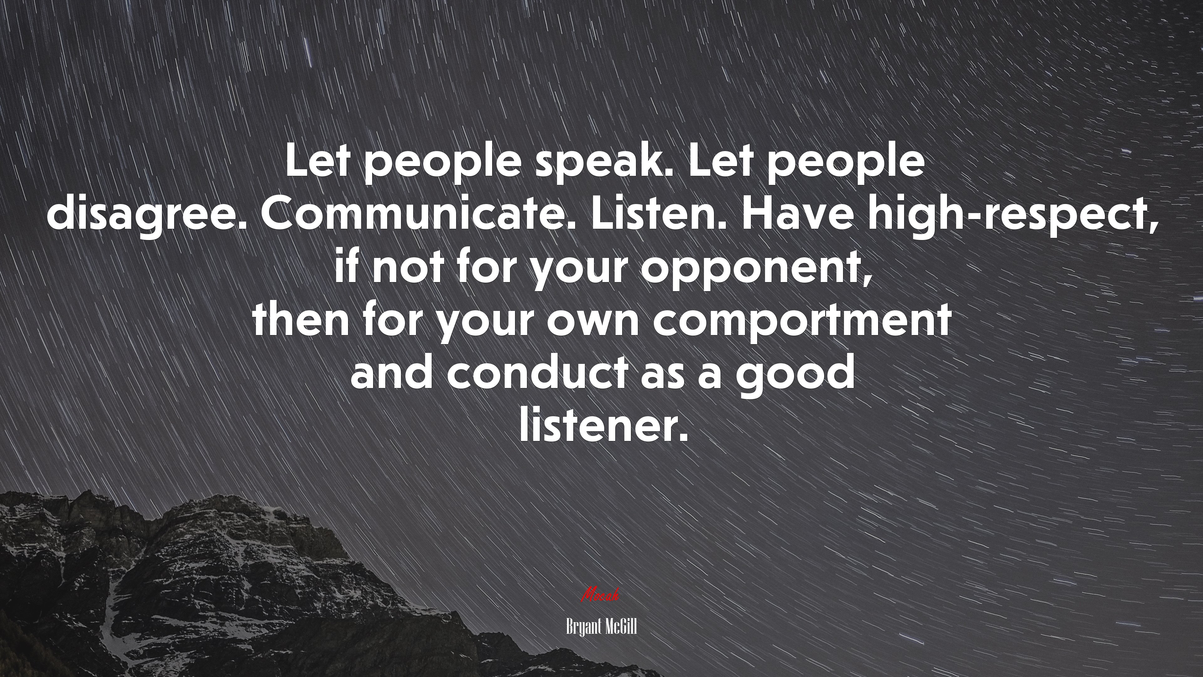 Let people speak. Let people disagree. Communicate. Listen. Have high-respect, if not for your opponent, then for your own comportment and conduct as a good listener. | Bryant McGill quote HD Wallpaper