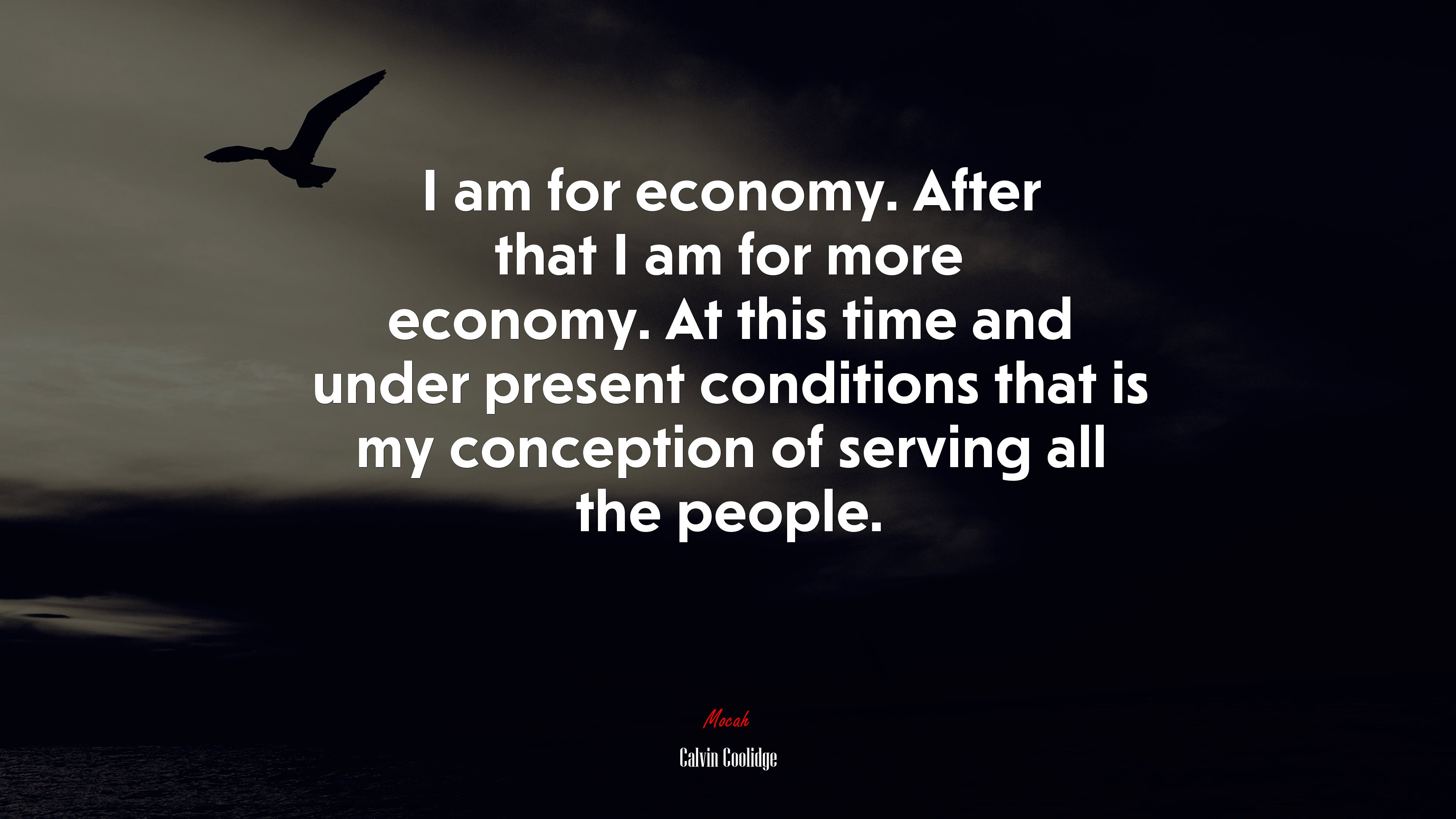 I am for economy. After that I am for more economy. At this time and under present conditions that is my conception of serving all the people. | Calvin Coolidge quote HD Wallpaper