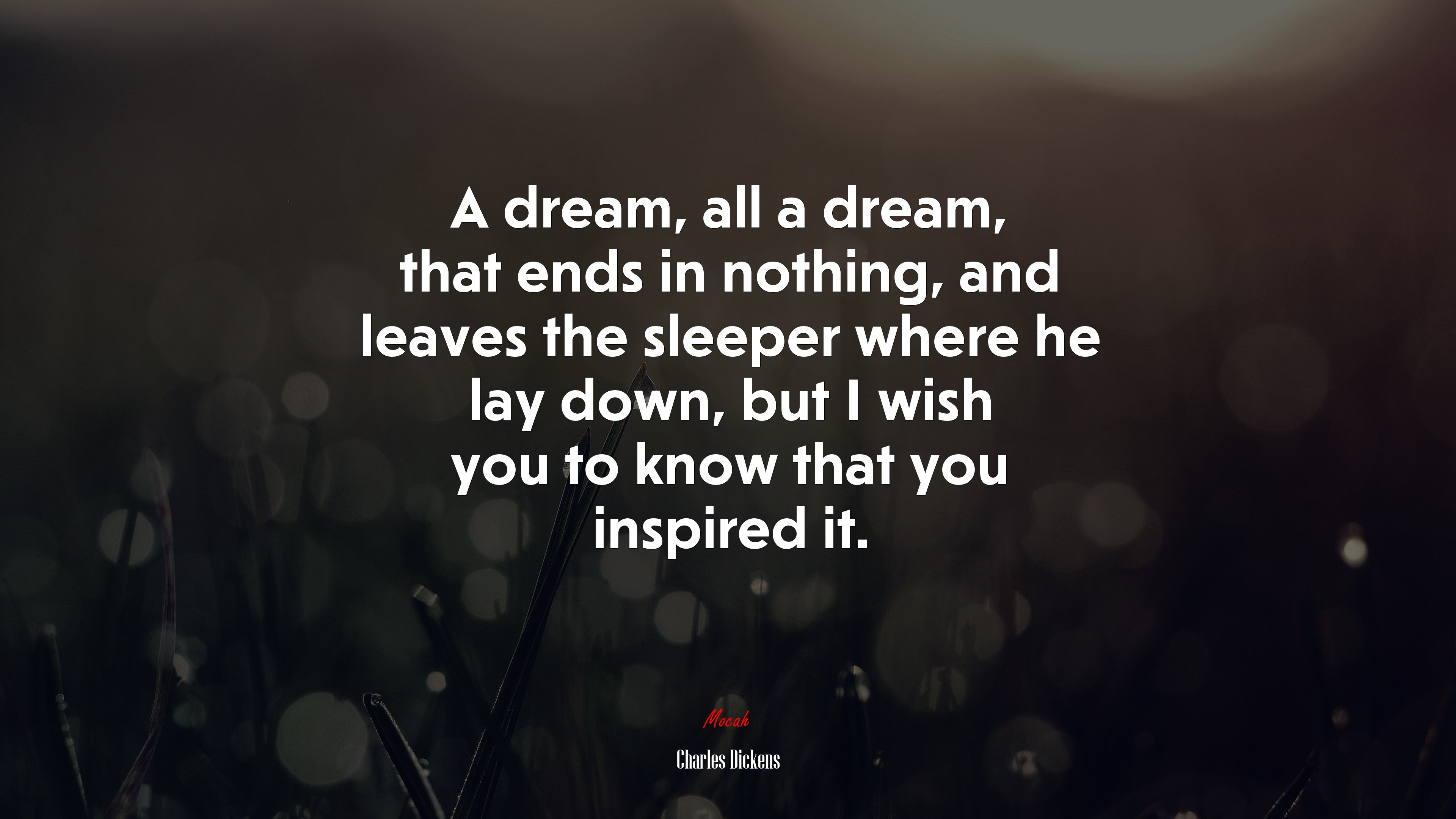 A dream, all a dream, that ends in nothing, and leaves the sleeper where he lay down, but I wish you to know that you inspired it. | Charles Dickens quote HD Wallpaper