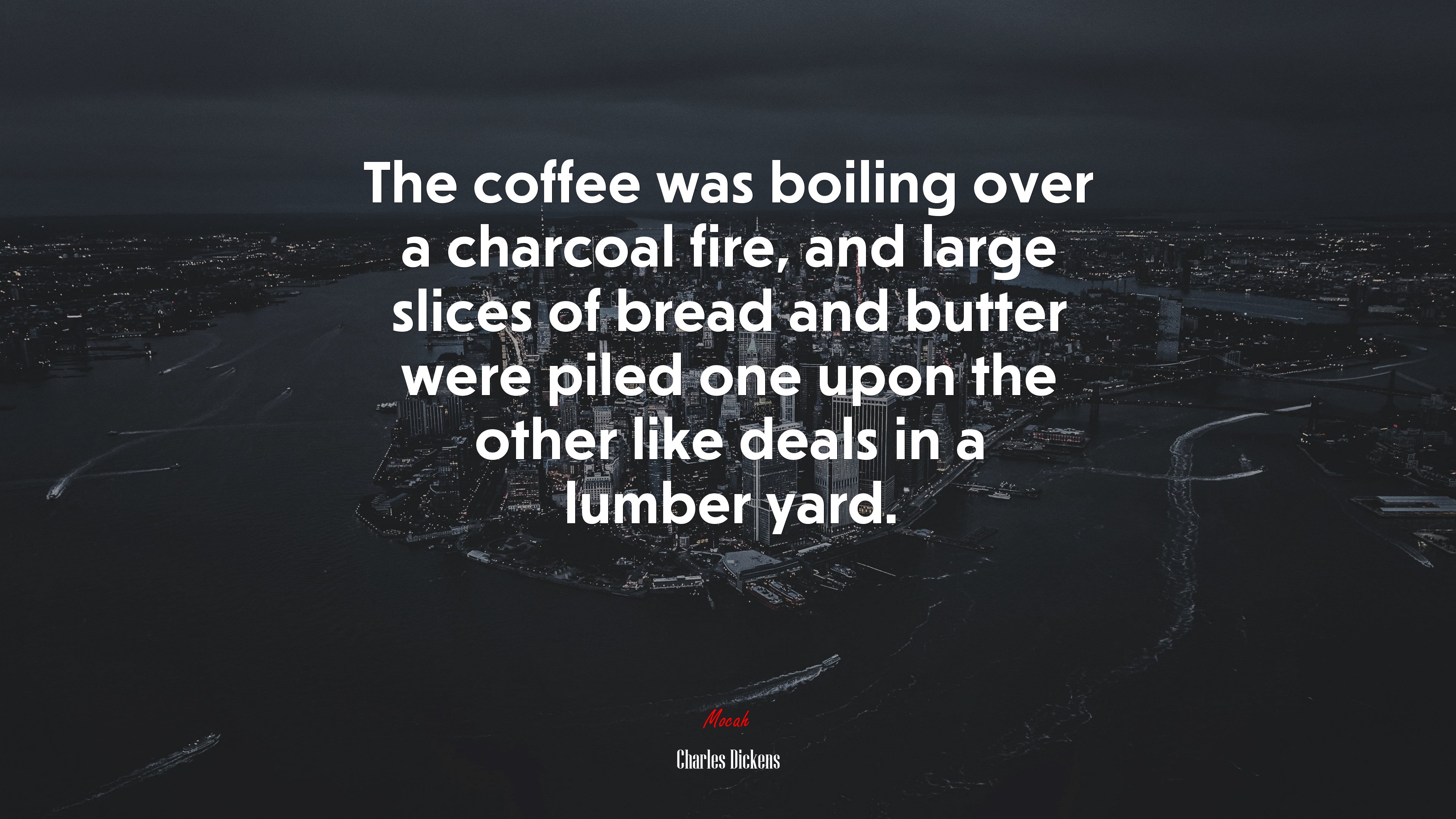 The coffee was boiling over a charcoal fire, and large slices of bread and butter were piled one upon the other like deals in a lumber yard. | Charles Dickens quote HD Wallpaper