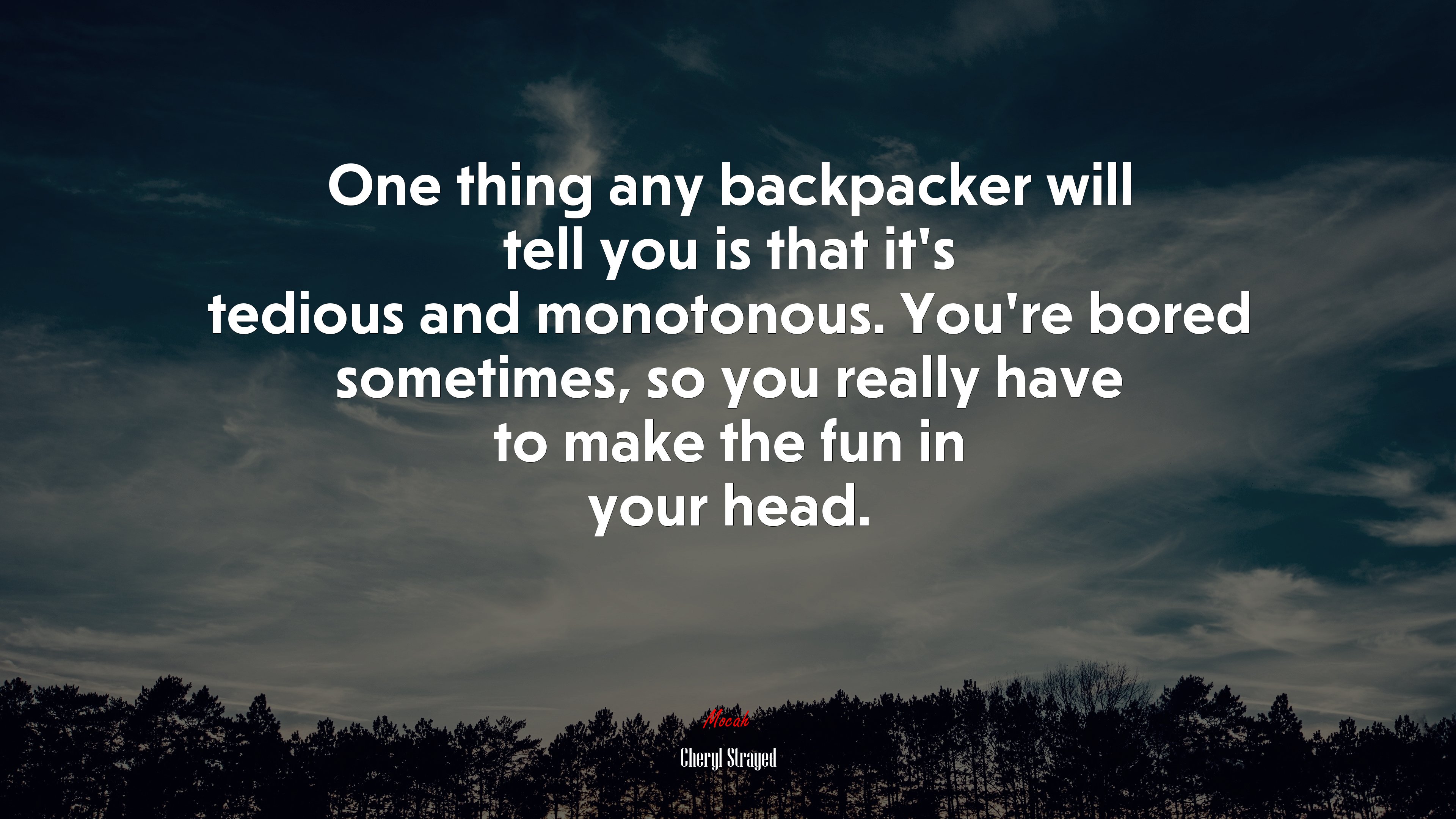 One thing any backpacker will tell you is that it’s tedious and monotonous. You’re bored sometimes, so you really have to make the fun in your head. | Cheryl Strayed quote HD Wallpaper