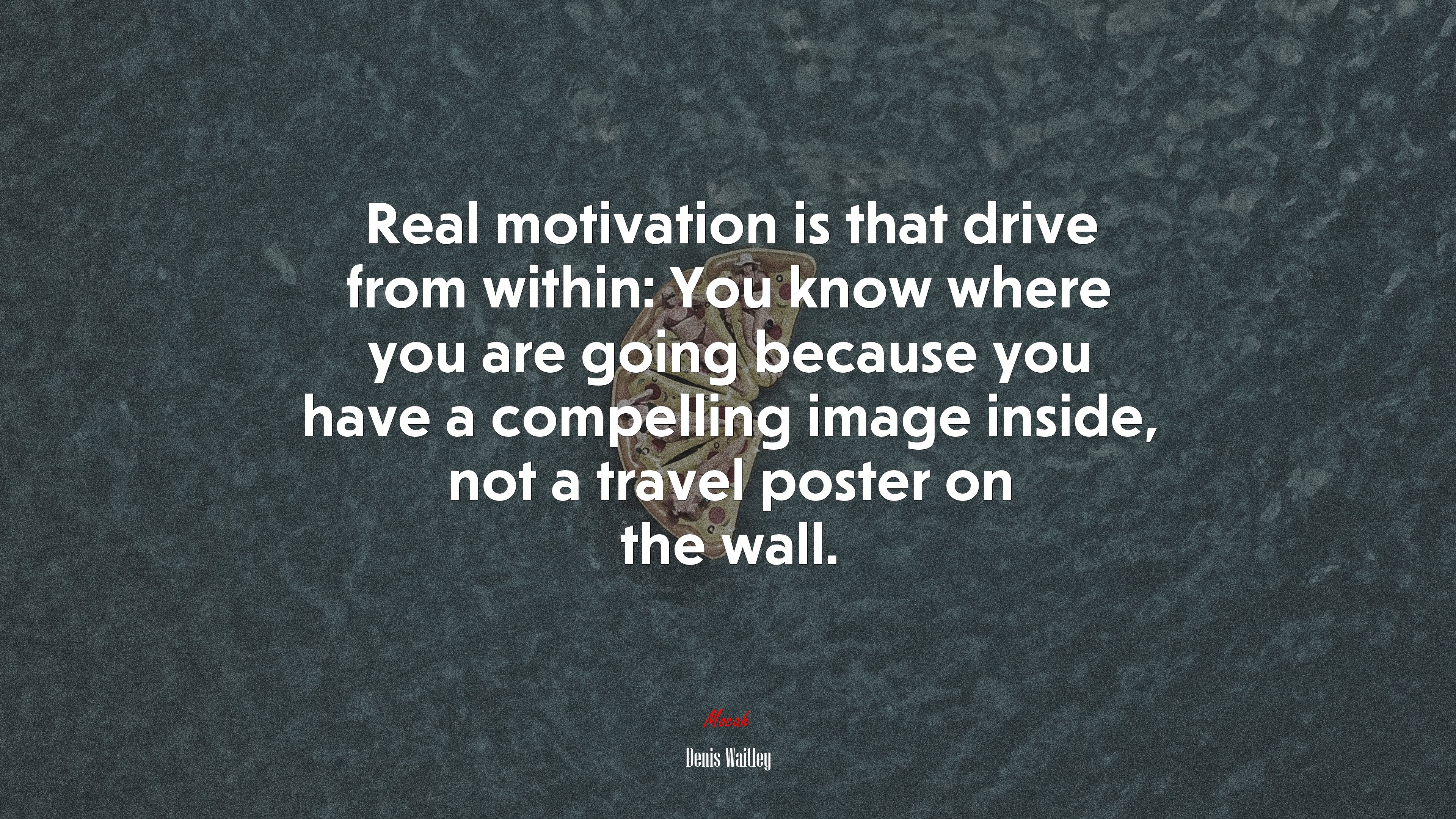 Real motivation is that drive from within: You know where you are going because you have a compelling image inside, not a travel poster on the wall. | Denis Waitley quote HD Wallpaper