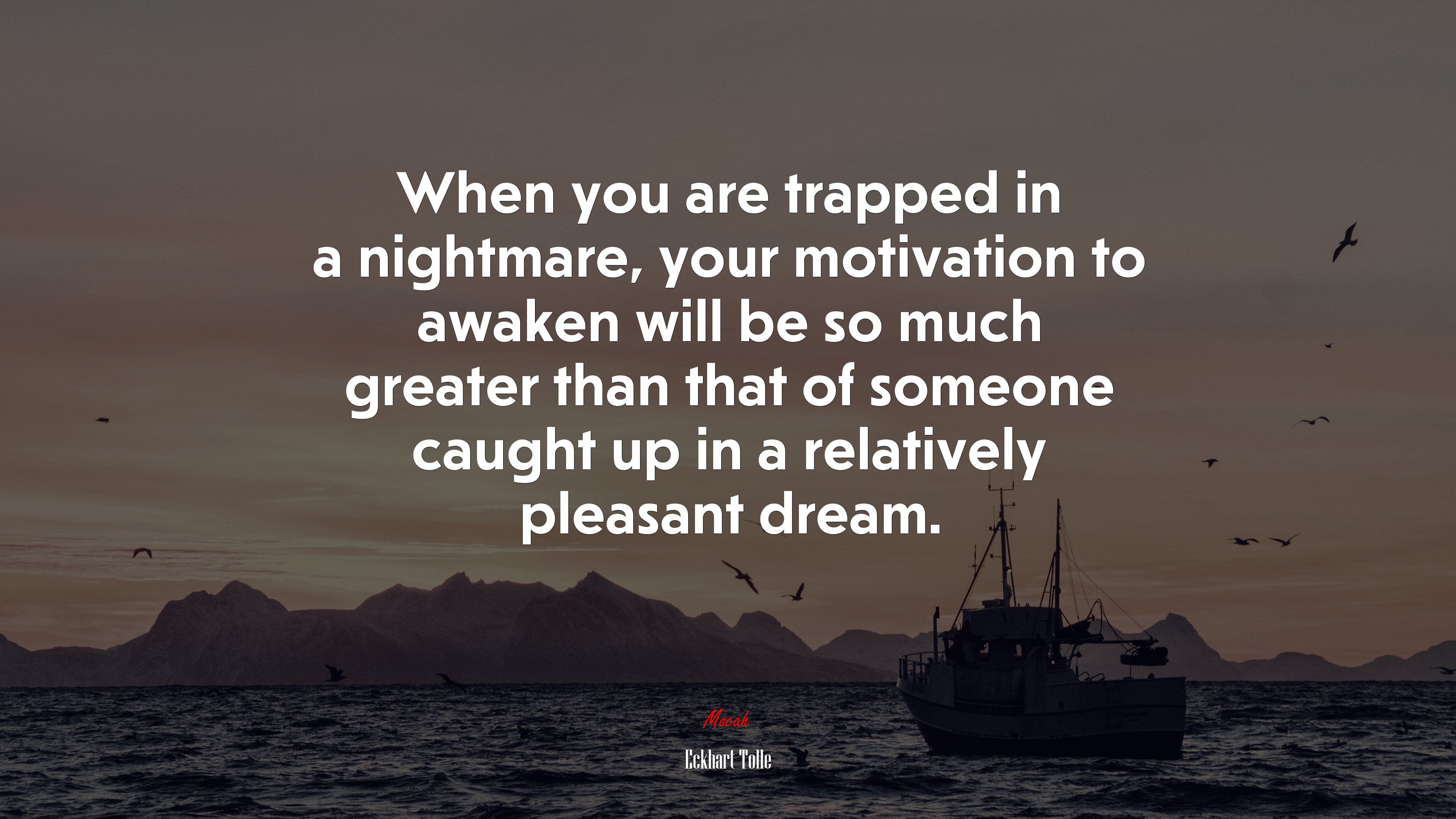 When you are trapped in a nightmare, your motivation to awaken will be so much greater than that of someone caught up in a relatively pleasant dream. | Eckhart Tolle quote HD Wallpaper
