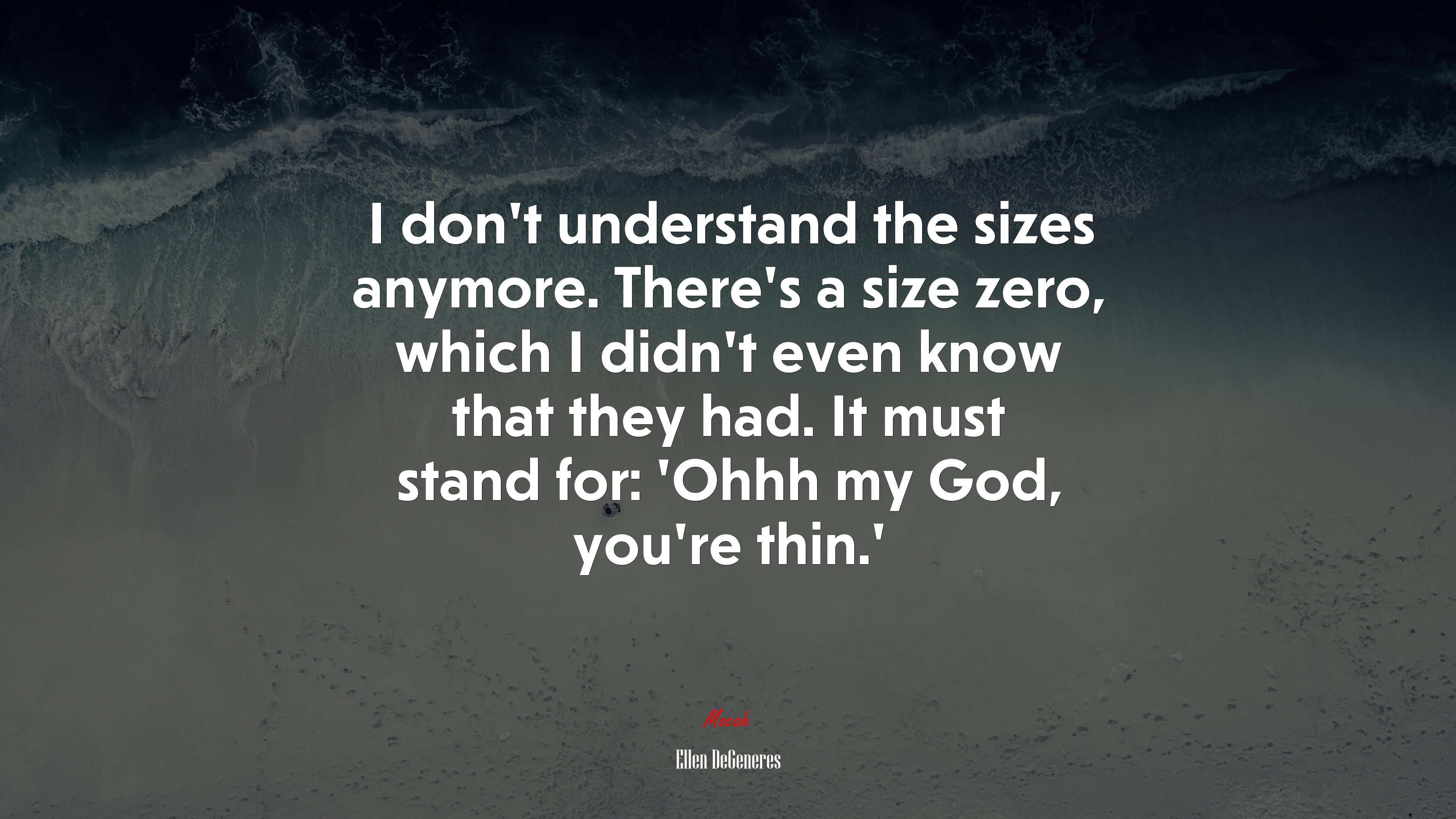 I don’t understand the sizes anymore. There’s a size zero, which I didn’t even know that they had. It must stand for: ‘Ohhh my God, you’re thin.’ | Ellen DeGeneres quote HD Wallpaper