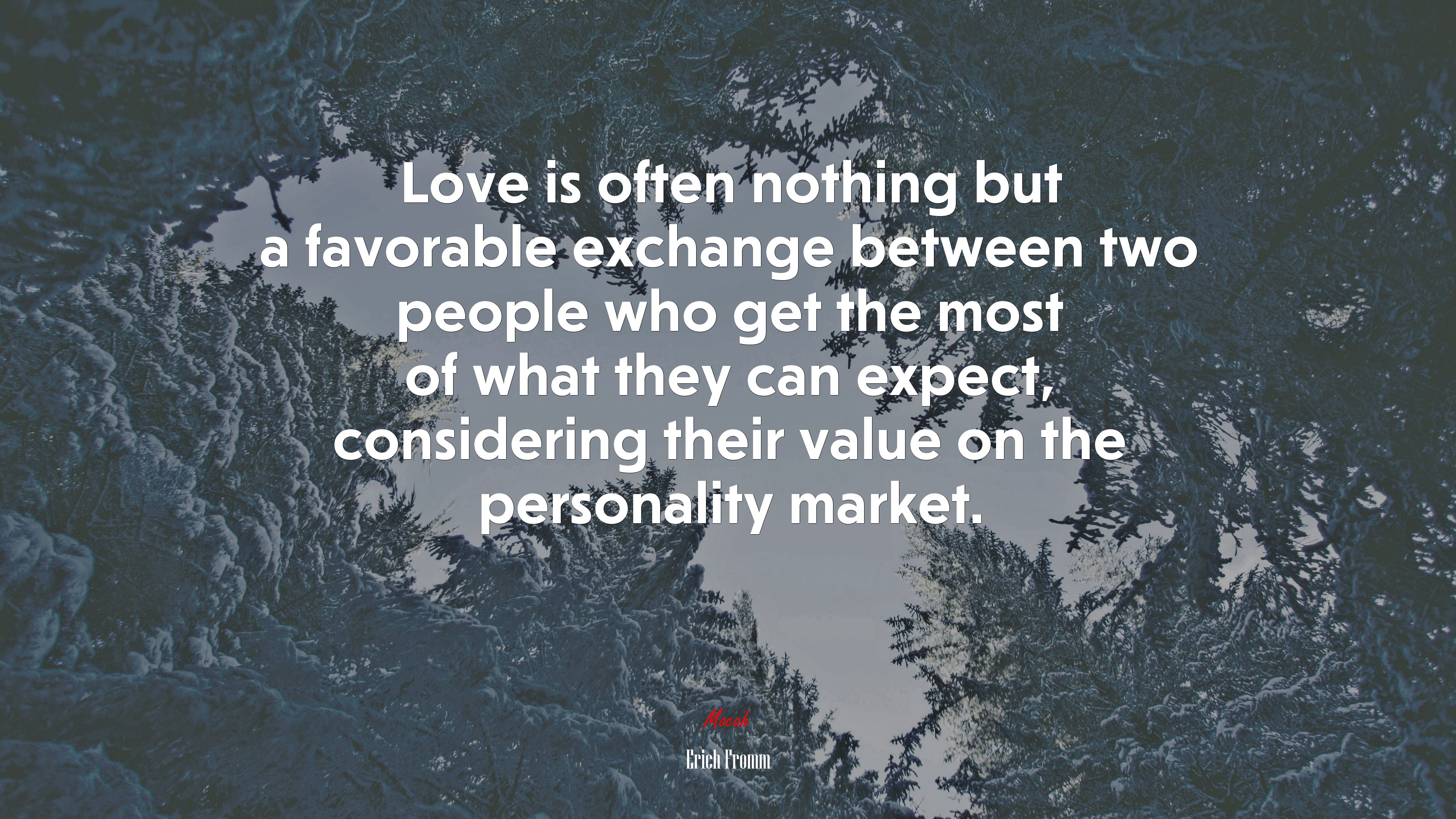 Love is often nothing but a favorable exchange between two people who get the most of what they can expect, considering their value on the personality market. | Erich Fromm quote HD Wallpaper